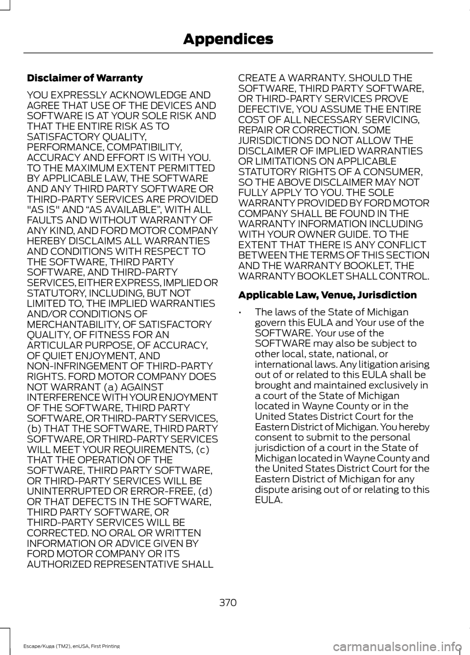 FORD ESCAPE 2016 3.G Owners Manual Disclaimer of Warranty
YOU EXPRESSLY ACKNOWLEDGE AND
AGREE THAT USE OF THE DEVICES AND
SOFTWARE IS AT YOUR SOLE RISK AND
THAT THE ENTIRE RISK AS TO
SATISFACTORY QUALITY,
PERFORMANCE, COMPATIBILITY,
AC FORD ESCAPE 2016 3.G Owners Manual Disclaimer of Warranty
YOU EXPRESSLY ACKNOWLEDGE AND
AGREE THAT USE OF THE DEVICES AND
SOFTWARE IS AT YOUR SOLE RISK AND
THAT THE ENTIRE RISK AS TO
SATISFACTORY QUALITY,
PERFORMANCE, COMPATIBILITY,
AC