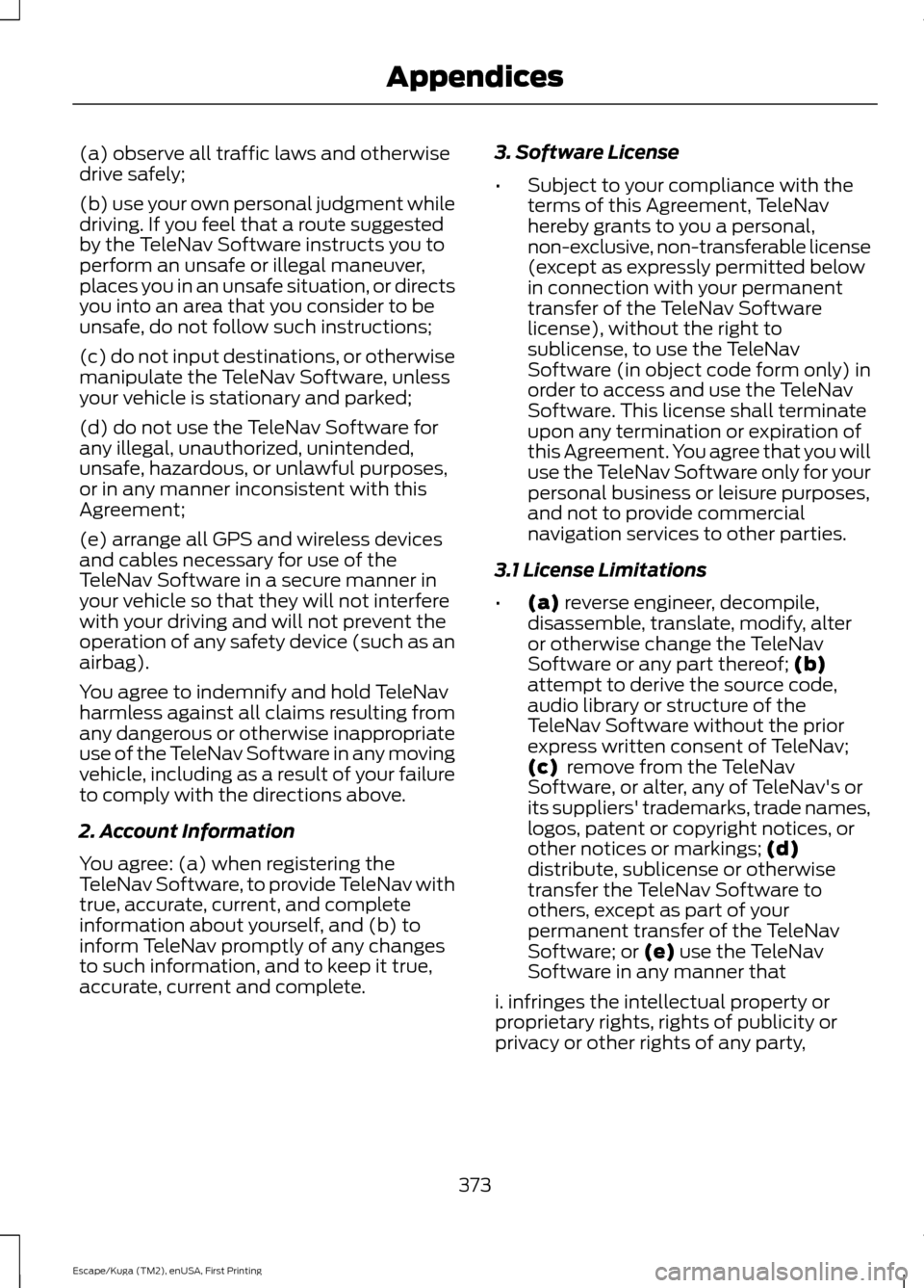FORD ESCAPE 2016 3.G Owners Manual (a) observe all traffic laws and otherwise
drive safely;
(b) use your own personal judgment while
driving. If you feel that a route suggested
by the TeleNav Software instructs you to
perform an unsafe
