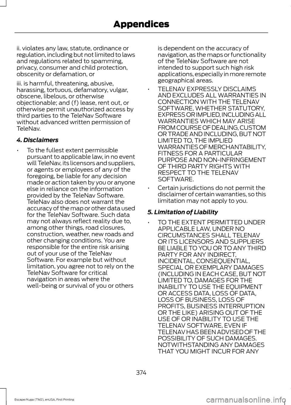 FORD ESCAPE 2016 3.G Owners Manual ii. violates any law, statute, ordinance or
regulation, including but not limited to laws
and regulations related to spamming,
privacy, consumer and child protection,
obscenity or defamation, or
iii. 