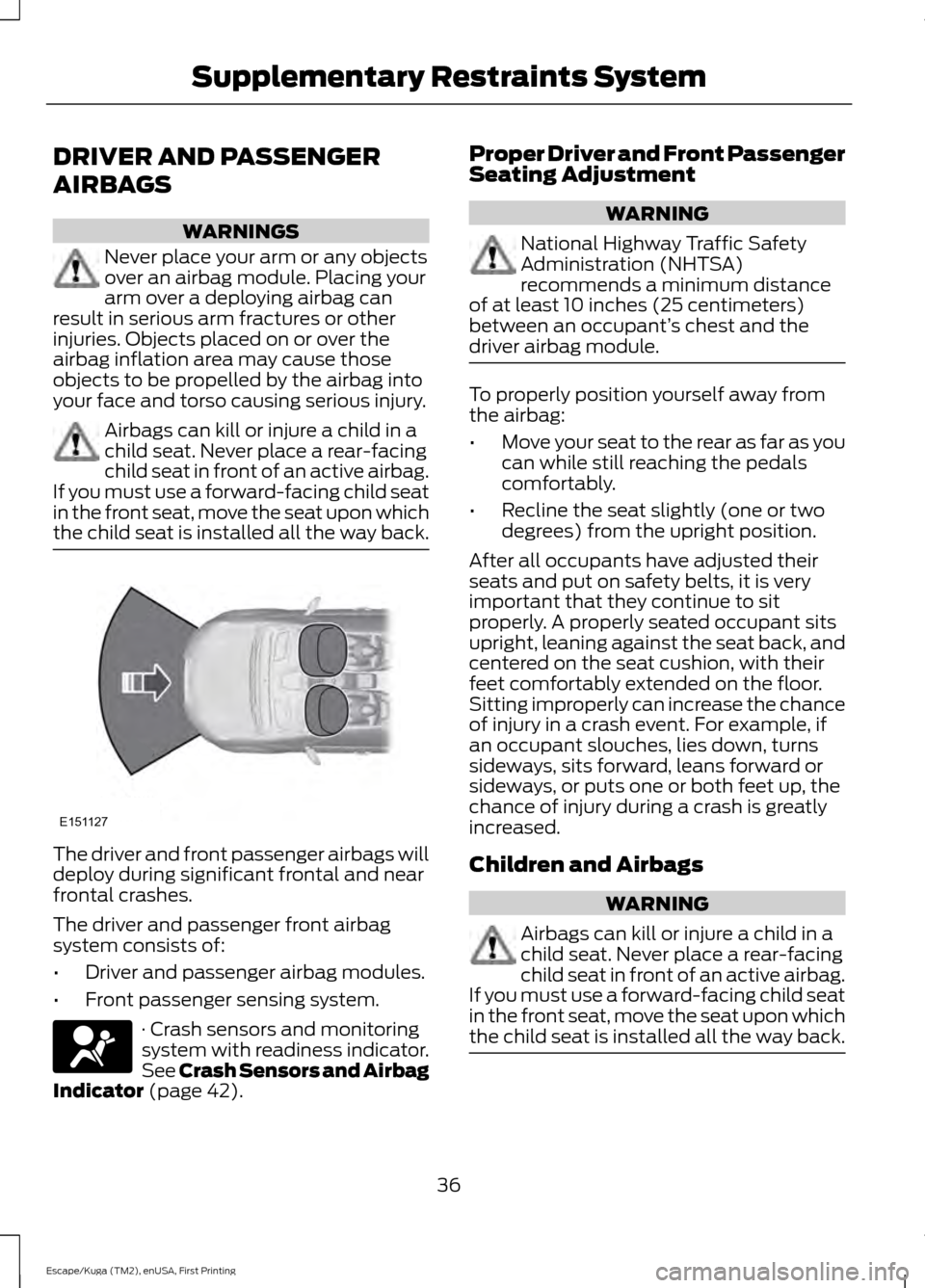 FORD ESCAPE 2016 3.G Owners Guide DRIVER AND PASSENGER
AIRBAGS
WARNINGS
Never place your arm or any objects
over an airbag module. Placing your
arm over a deploying airbag can
result in serious arm fractures or other
injuries. Objects