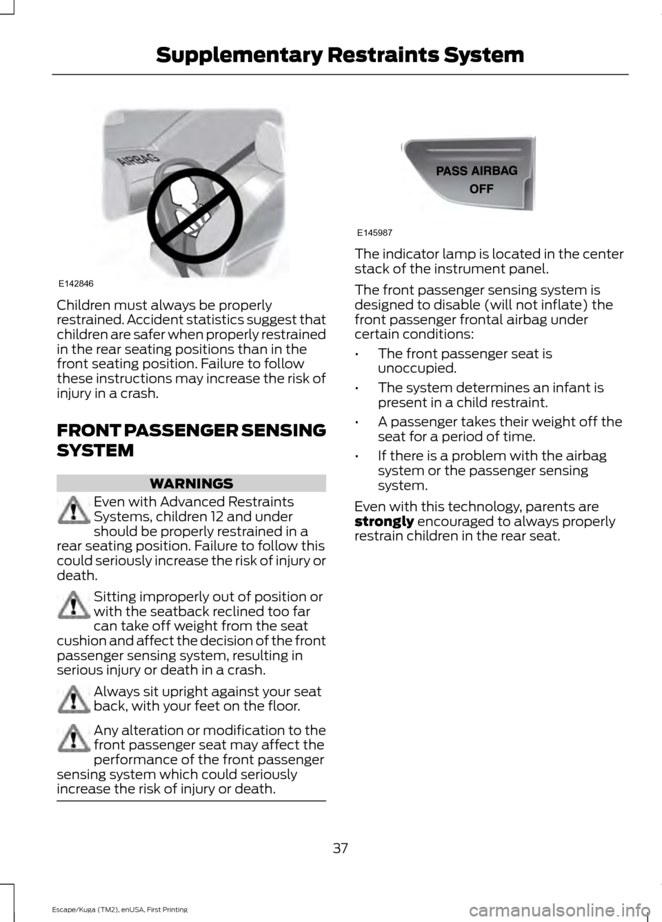 FORD ESCAPE 2016 3.G Owners Manual Children must always be properly
restrained. Accident statistics suggest that
children are safer when properly restrained
in the rear seating positions than in the
front seating position. Failure to f