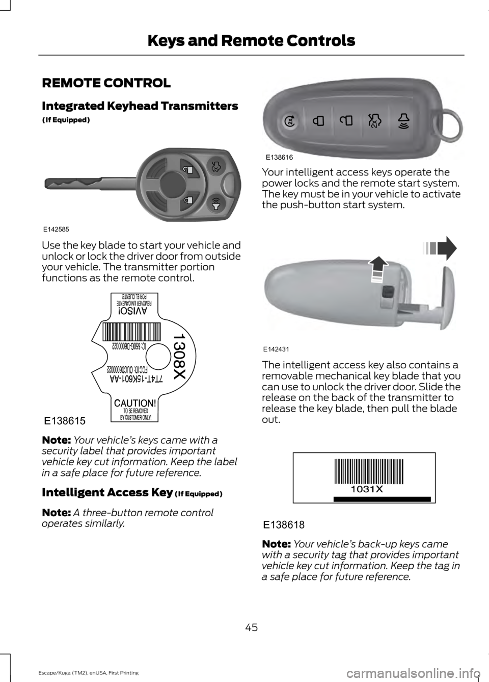 FORD ESCAPE 2016 3.G Service Manual REMOTE CONTROL
Integrated Keyhead Transmitters
(If Equipped)
Use the key blade to start your vehicle and
unlock or lock the driver door from outside
your vehicle. The transmitter portion
functions as FORD ESCAPE 2016 3.G Service Manual REMOTE CONTROL
Integrated Keyhead Transmitters
(If Equipped)
Use the key blade to start your vehicle and
unlock or lock the driver door from outside
your vehicle. The transmitter portion
functions as