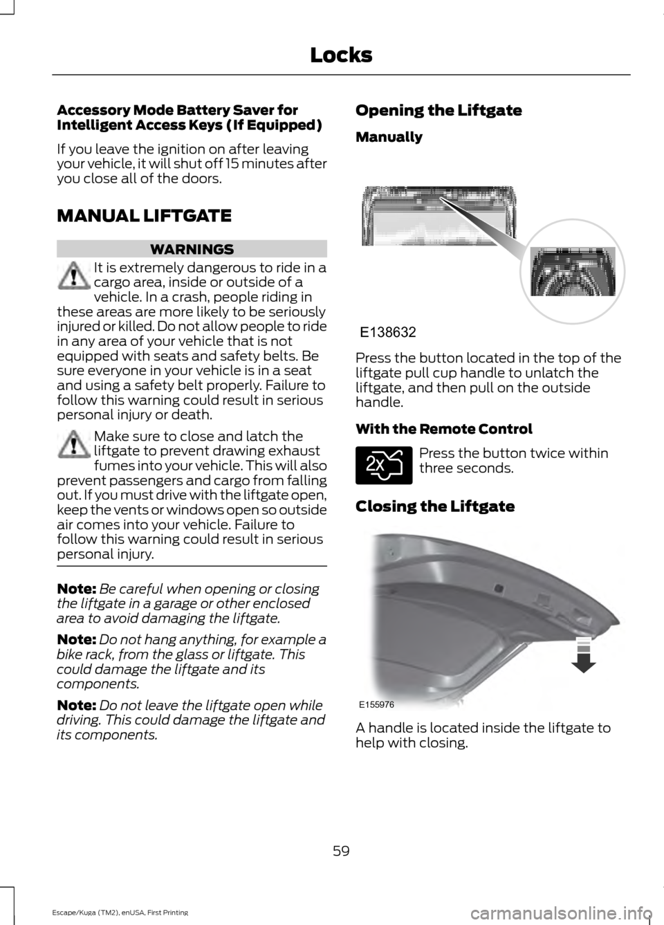 FORD ESCAPE 2016 3.G Repair Manual Accessory Mode Battery Saver for
Intelligent Access Keys (If Equipped)
If you leave the ignition on after leaving
your vehicle, it will shut off 15 minutes after
you close all of the doors.
MANUAL LIF