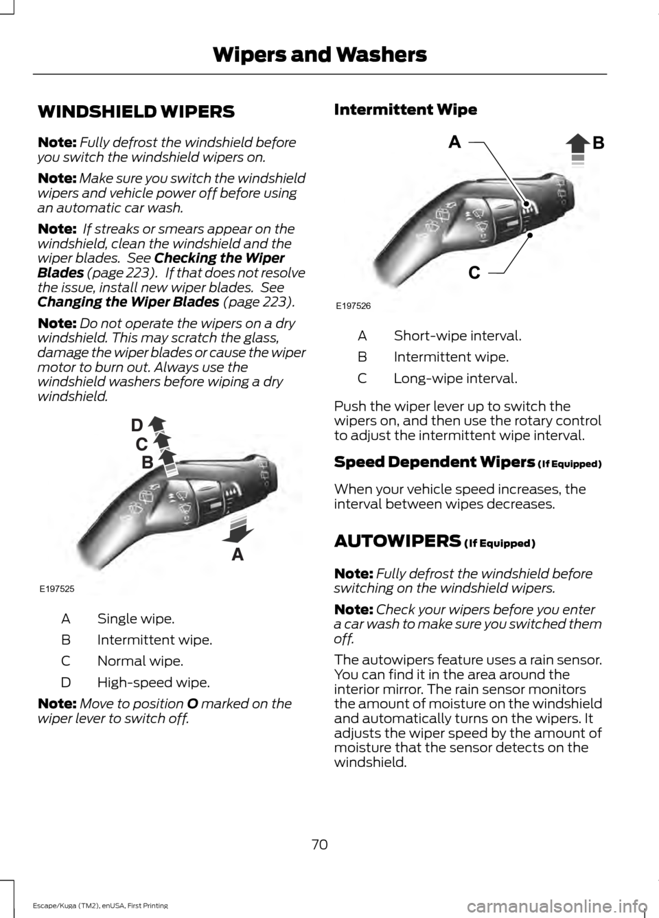 FORD ESCAPE 2016 3.G Owners Manual WINDSHIELD WIPERS
Note:
Fully defrost the windshield before
you switch the windshield wipers on.
Note: Make sure you switch the windshield
wipers and vehicle power off before using
an automatic car wa