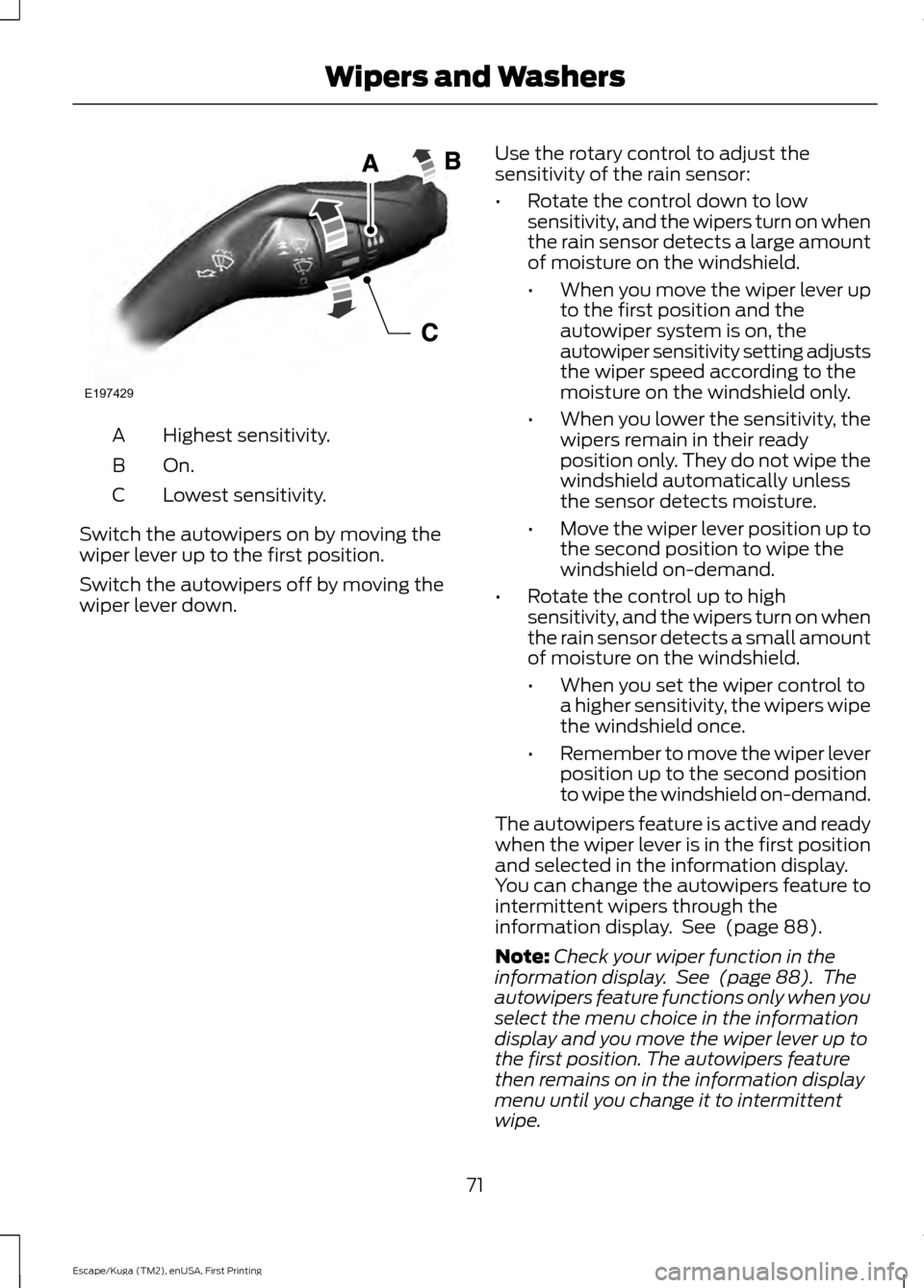 FORD ESCAPE 2016 3.G Owners Manual Highest sensitivity.
A
On.B
Lowest sensitivity.
C
Switch the autowipers on by moving the
wiper lever up to the first position.
Switch the autowipers off by moving the
wiper lever down. Use the rotary 