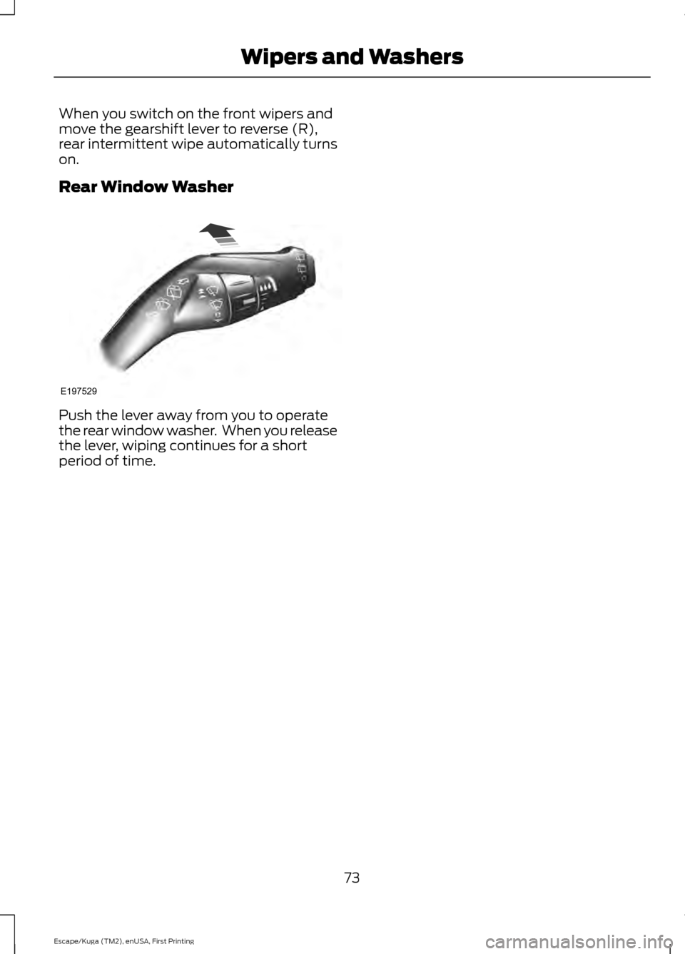 FORD ESCAPE 2016 3.G Manual PDF When you switch on the front wipers and
move the gearshift lever to reverse (R),
rear intermittent wipe automatically turns
on.
Rear Window Washer
Push the lever away from you to operate
the rear wind