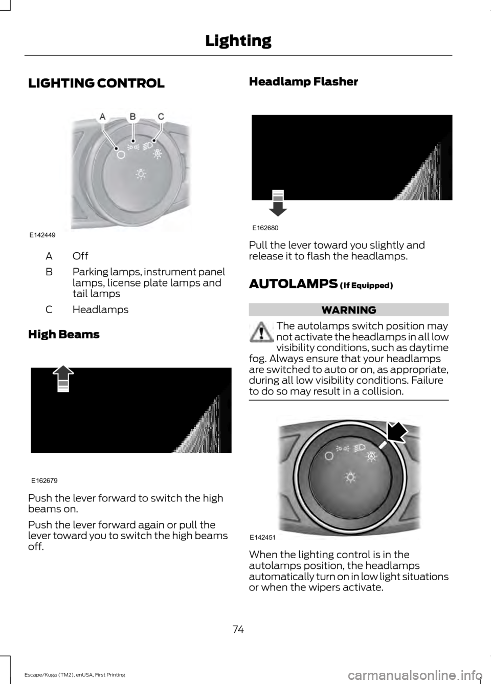 FORD ESCAPE 2016 3.G Manual PDF LIGHTING CONTROL
OffA
Parking lamps, instrument panel
lamps, license plate lamps and
tail lamps
B
Headlamps
C
High Beams Push the lever forward to switch the high
beams on.
Push the lever forward agai