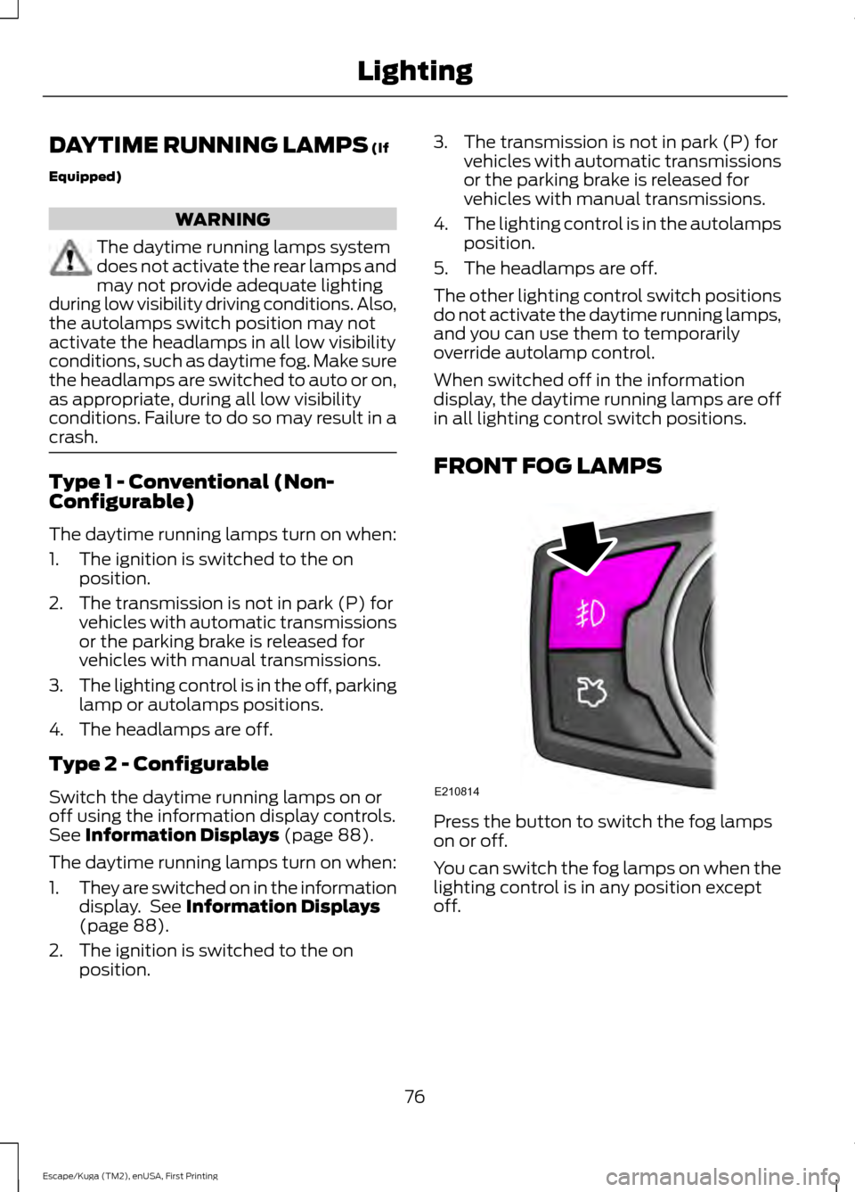 FORD ESCAPE 2016 3.G Manual PDF DAYTIME RUNNING LAMPS (If
Equipped) WARNING
The daytime running lamps system
does not activate the rear lamps and
may not provide adequate lighting
during low visibility driving conditions. Also,
the 