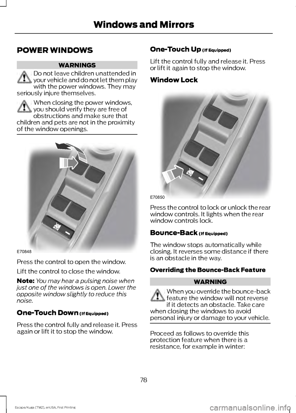 FORD ESCAPE 2016 3.G Manual Online POWER WINDOWS
WARNINGS
Do not leave children unattended in
your vehicle and do not let them play
with the power windows. They may
seriously injure themselves. When closing the power windows,
you shoul