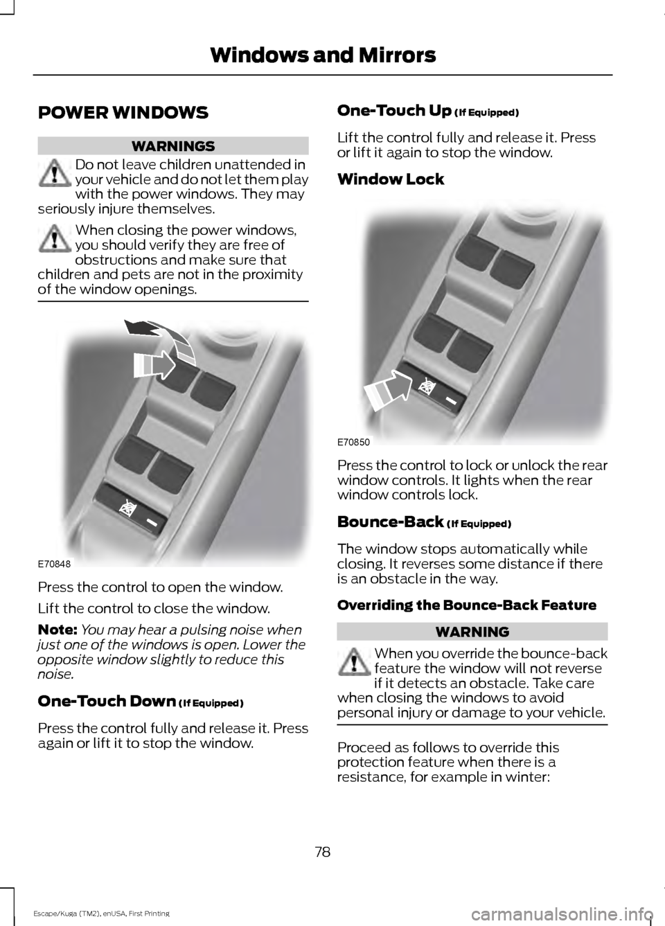 FORD ESCAPE 2016 3.G Owners Manual POWER WINDOWS
WARNINGS
Do not leave children unattended in
your vehicle and do not let them play
with the power windows. They may
seriously injure themselves. When closing the power windows,
you shoul