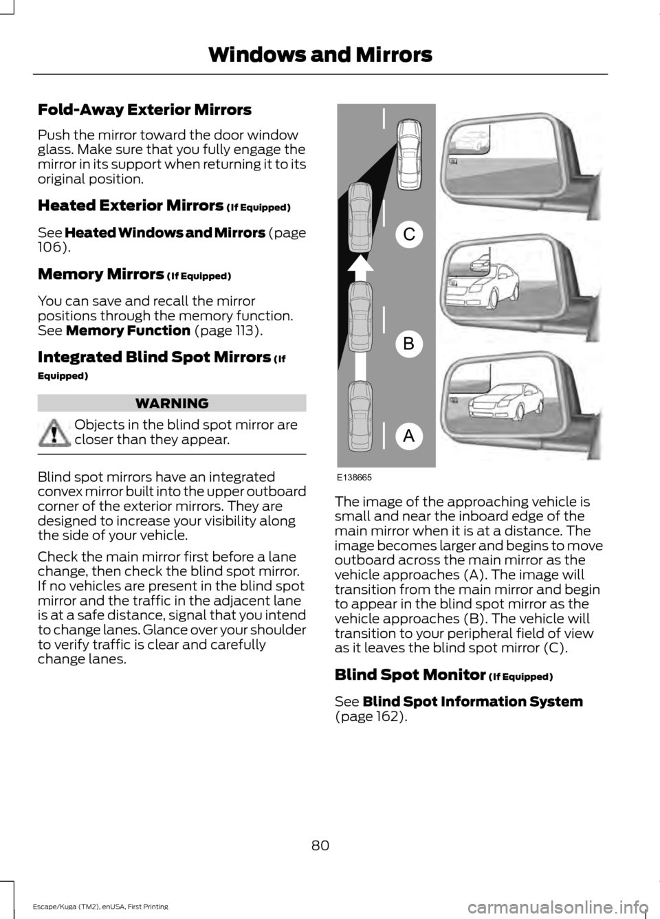 FORD ESCAPE 2016 3.G Owners Manual Fold-Away Exterior Mirrors
Push the mirror toward the door window
glass. Make sure that you fully engage the
mirror in its support when returning it to its
original position.
Heated Exterior Mirrors (