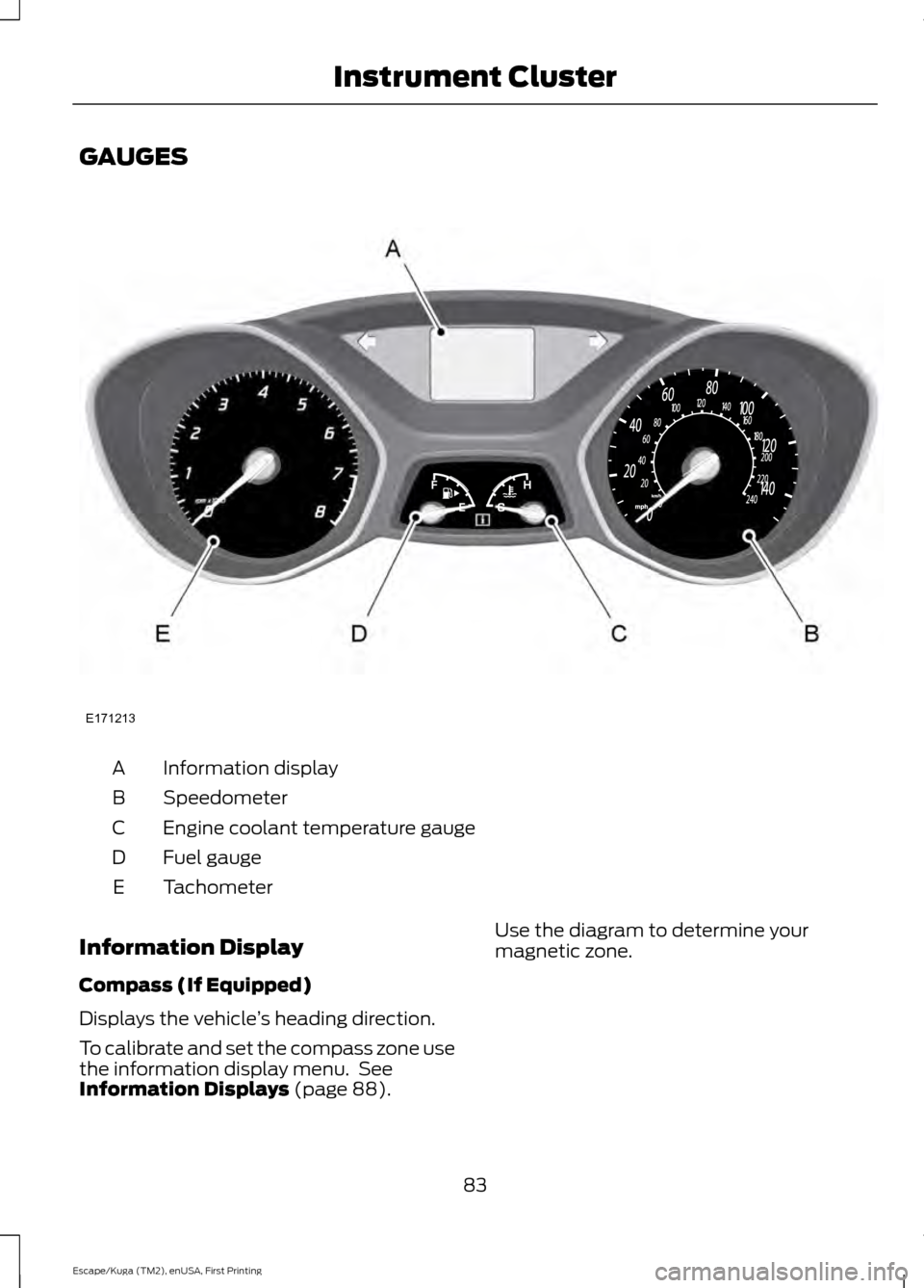 FORD ESCAPE 2016 3.G Owners Manual GAUGES
Information display
A
Speedometer
B
Engine coolant temperature gauge
C
Fuel gauge
D
Tachometer
E
Information Display
Compass (If Equipped)
Displays the vehicle ’s heading direction.
To calibr
