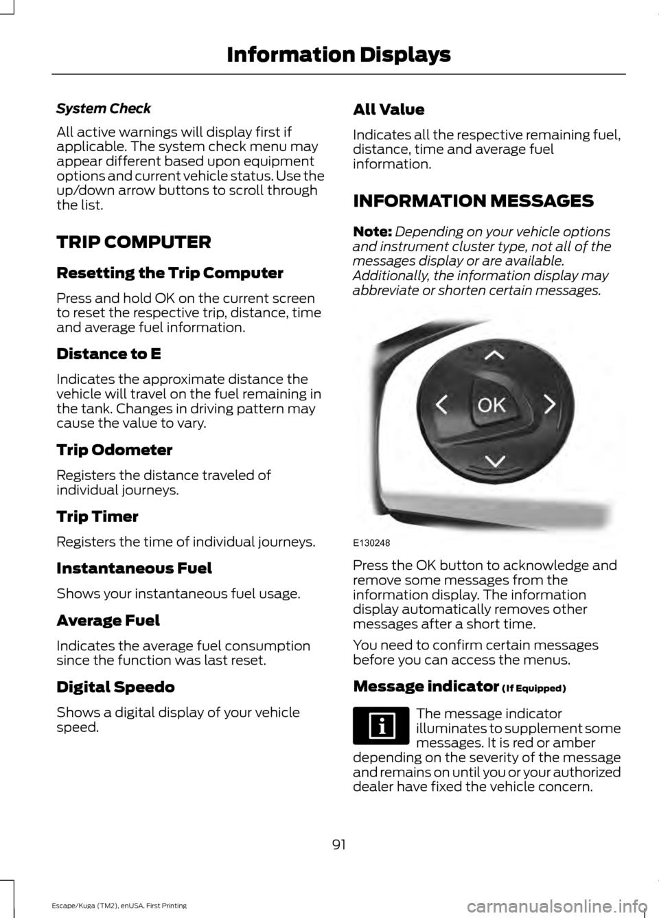 FORD ESCAPE 2016 3.G Owners Manual System Check
All active warnings will display first if
applicable. The system check menu may
appear different based upon equipment
options and current vehicle status. Use the
up/down arrow buttons to FORD ESCAPE 2016 3.G Owners Manual System Check
All active warnings will display first if
applicable. The system check menu may
appear different based upon equipment
options and current vehicle status. Use the
up/down arrow buttons to