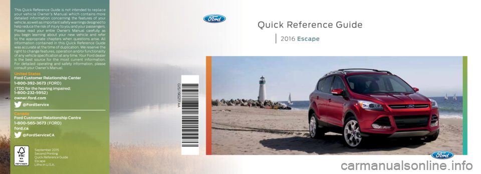 FORD ESCAPE 2016 3.G Quick Reference Guide Quick Reference Guide
2016 Escape
GJ5J 19G217 AA
September 2015 
Second Printing 
Quick Reference Guide 
Escape  
Litho in U.S.A.
This Quick Reference Guide is not intended to re p la ce 
your vehicle