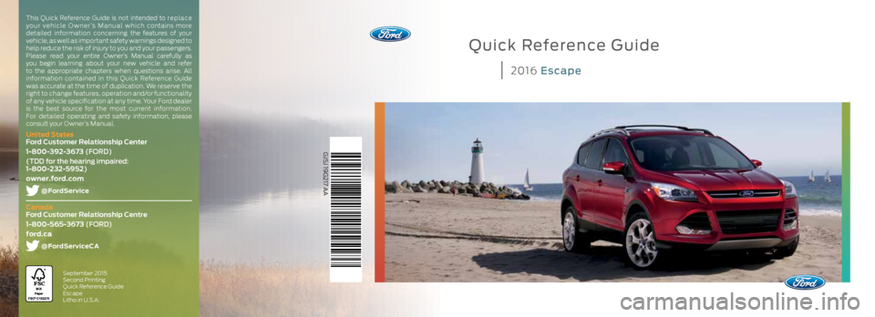 FORD ESCAPE 2016 3.G Quick Reference Guide Quick Reference Guide
2016 Escape
GJ5J 19G217 AA
September 2015
Second Printing
Quick Reference Guide
Escape
Litho in U.S.A.
This Quick Reference Guide is not intended to re p la ce
your vehicle FORD ESCAPE 2016 3.G Quick Reference Guide Quick Reference Guide
2016 Escape
GJ5J 19G217 AA
September 2015
Second Printing
Quick Reference Guide
Escape
Litho in U.S.A.
This Quick Reference Guide is not intended to re p la ce
your vehicle