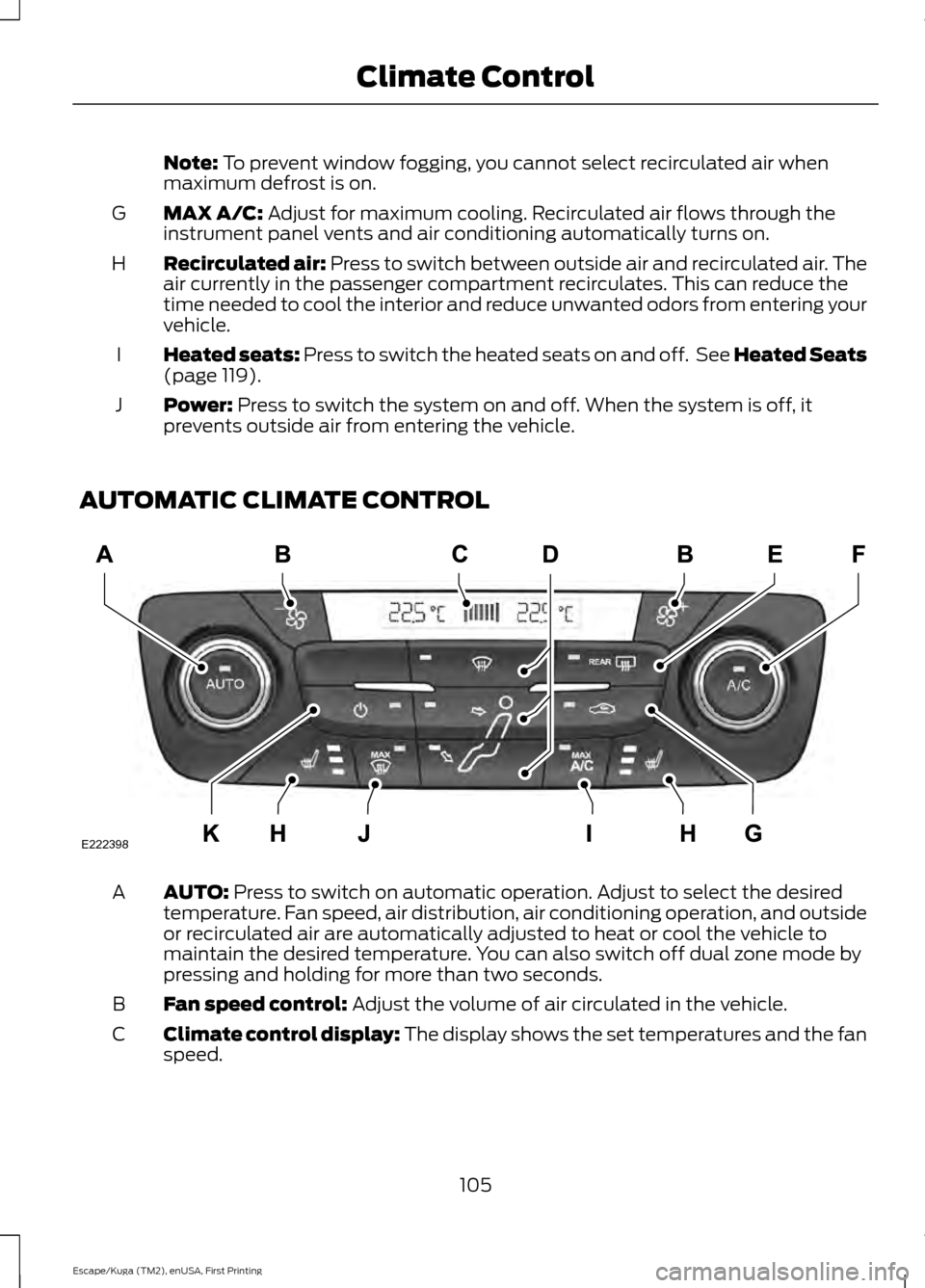 FORD ESCAPE 2017 3.G Owners Manual Note: To prevent window fogging, you cannot select recirculated air when
maximum defrost is on.
MAX A/C:
Adjust for maximum cooling. Recirculated air flows through the
instrument panel vents and air FORD ESCAPE 2017 3.G Owners Manual Note: To prevent window fogging, you cannot select recirculated air when
maximum defrost is on.
MAX A/C:
Adjust for maximum cooling. Recirculated air flows through the
instrument panel vents and air