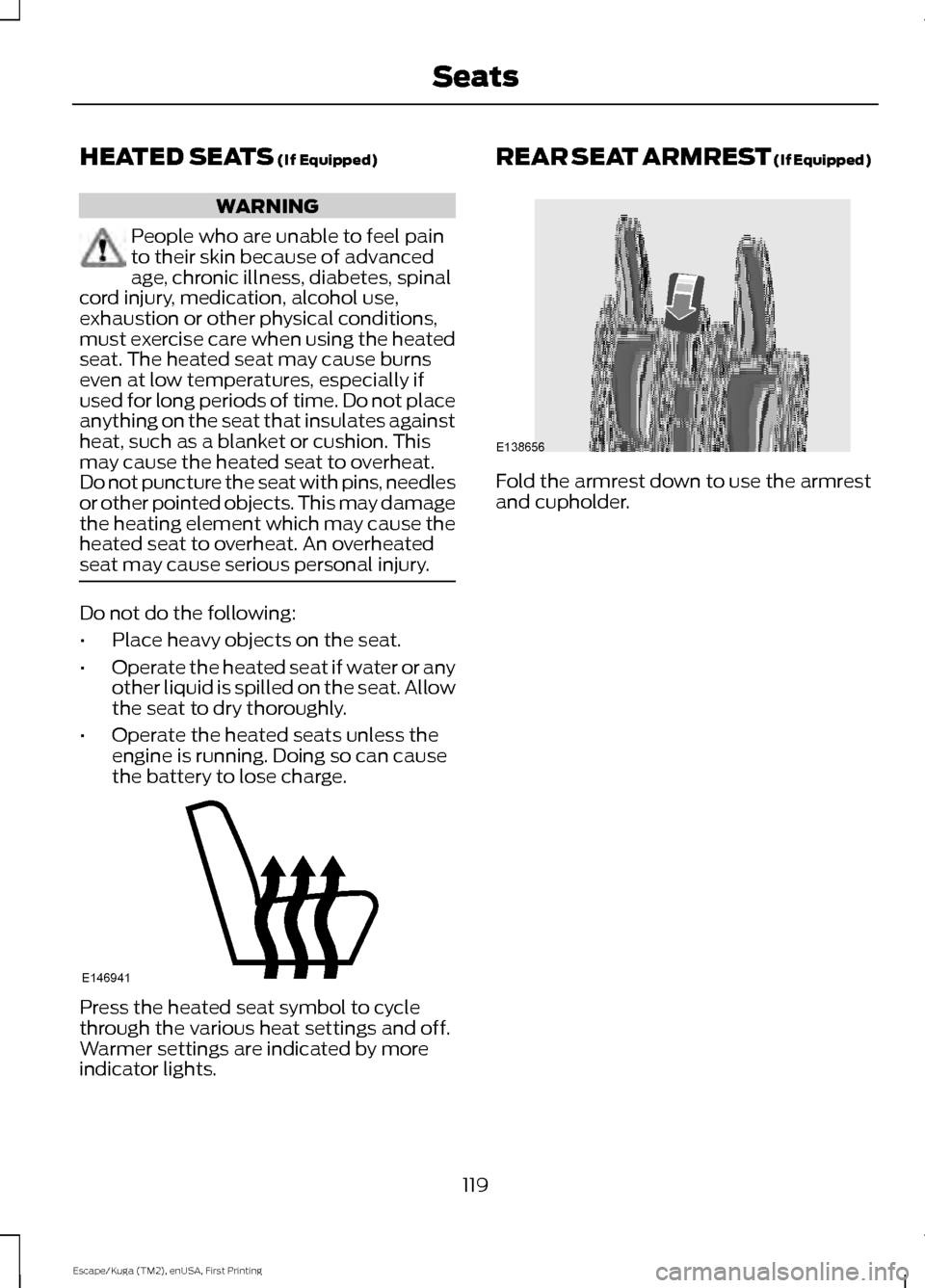 FORD ESCAPE 2017 3.G Owners Manual HEATED SEATS (If Equipped)
WARNING
People who are unable to feel pain
to their skin because of advanced
age, chronic illness, diabetes, spinal
cord injury, medication, alcohol use,
exhaustion or other