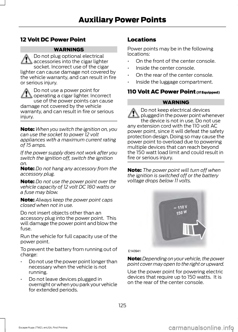 FORD ESCAPE 2017 3.G Owners Manual 12 Volt DC Power Point
WARNINGS
Do not plug optional electrical
accessories into the cigar lighter
socket. Incorrect use of the cigar
lighter can cause damage not covered by
the vehicle warranty, and FORD ESCAPE 2017 3.G Owners Manual 12 Volt DC Power Point
WARNINGS
Do not plug optional electrical
accessories into the cigar lighter
socket. Incorrect use of the cigar
lighter can cause damage not covered by
the vehicle warranty, and