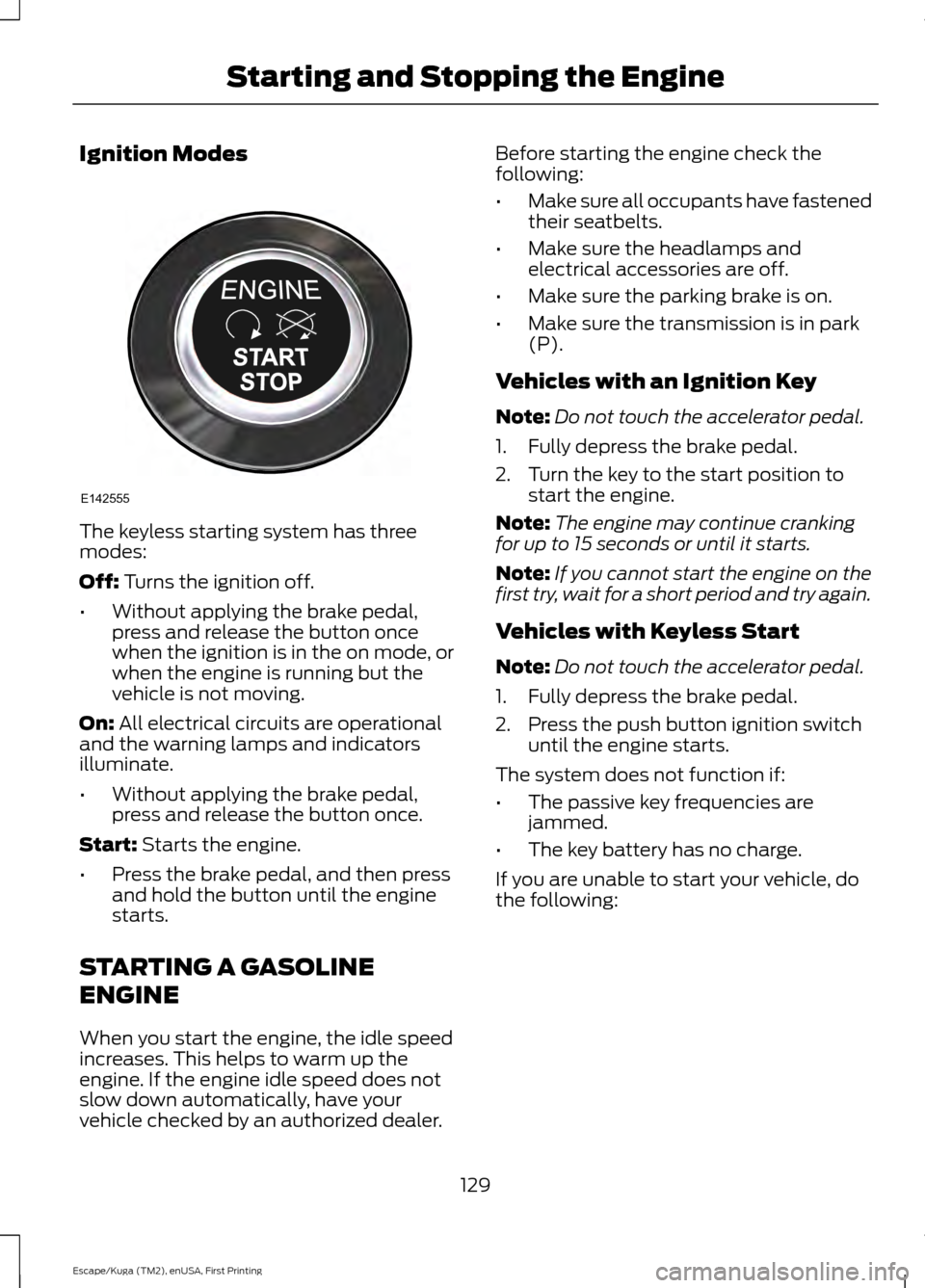 FORD ESCAPE 2017 3.G User Guide Ignition Modes
The keyless starting system has three
modes:
Off: Turns the ignition off.
• Without applying the brake pedal,
press and release the button once
when the ignition is in the on mode, or FORD ESCAPE 2017 3.G User Guide Ignition Modes
The keyless starting system has three
modes:
Off: Turns the ignition off.
• Without applying the brake pedal,
press and release the button once
when the ignition is in the on mode, or
