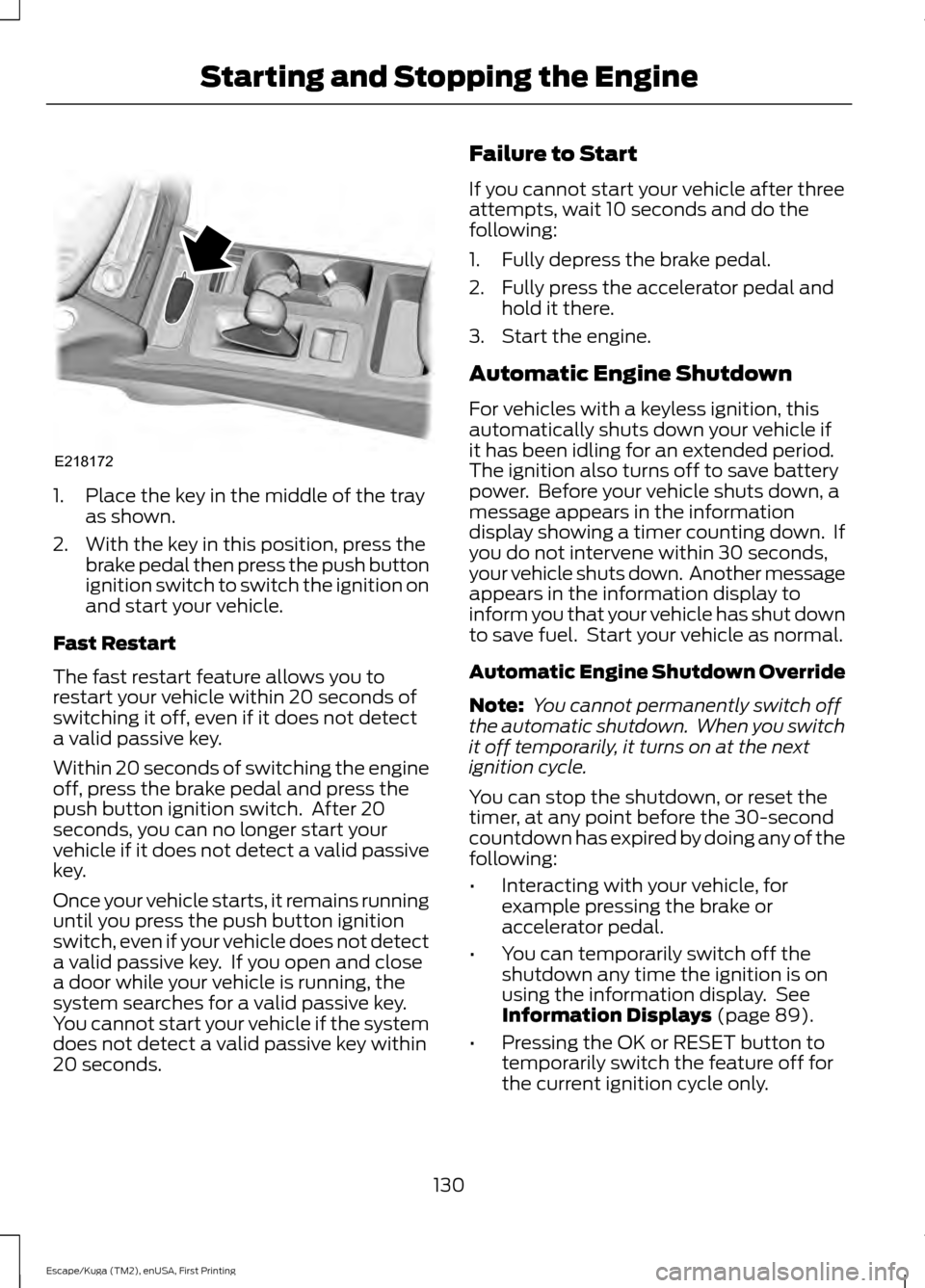 FORD ESCAPE 2017 3.G Owners Manual 1. Place the key in the middle of the tray
as shown.
2. With the key in this position, press the brake pedal then press the push button
ignition switch to switch the ignition on
and start your vehicle