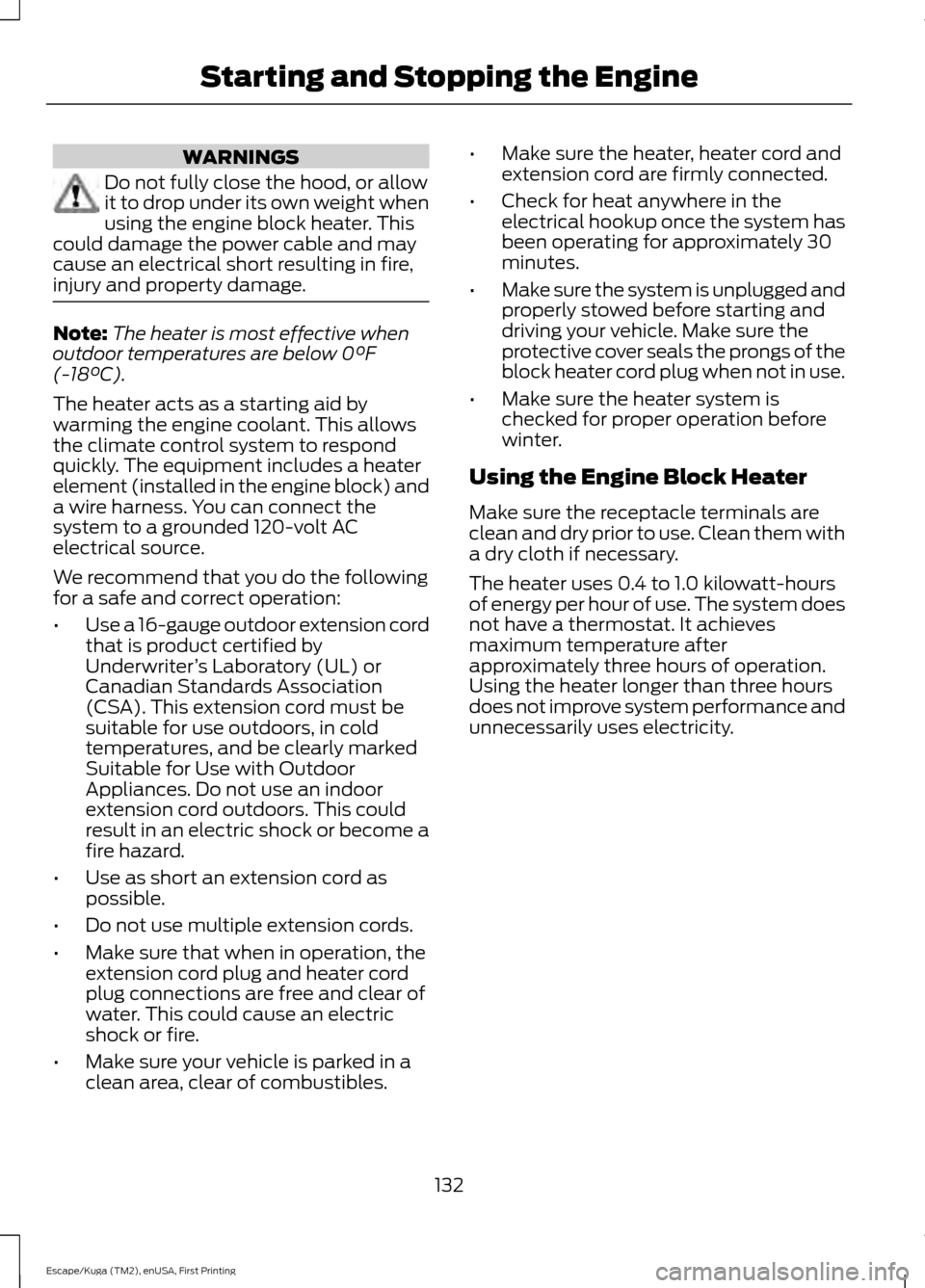 FORD ESCAPE 2017 3.G User Guide WARNINGS
Do not fully close the hood, or allow
it to drop under its own weight when
using the engine block heater. This
could damage the power cable and may
cause an electrical short resulting in fire FORD ESCAPE 2017 3.G User Guide WARNINGS
Do not fully close the hood, or allow
it to drop under its own weight when
using the engine block heater. This
could damage the power cable and may
cause an electrical short resulting in fire