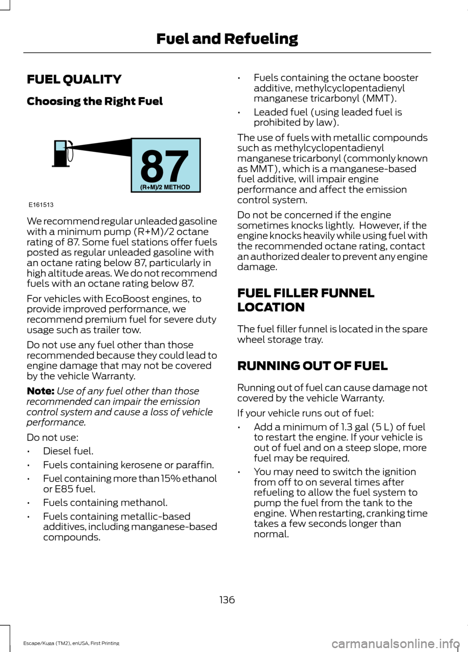 FORD ESCAPE 2017 3.G Owners Manual FUEL QUALITY
Choosing the Right Fuel
We recommend regular unleaded gasoline
with a minimum pump (R+M)/2 octane
rating of 87. Some fuel stations offer fuels
posted as regular unleaded gasoline with
an FORD ESCAPE 2017 3.G Owners Manual FUEL QUALITY
Choosing the Right Fuel
We recommend regular unleaded gasoline
with a minimum pump (R+M)/2 octane
rating of 87. Some fuel stations offer fuels
posted as regular unleaded gasoline with
an