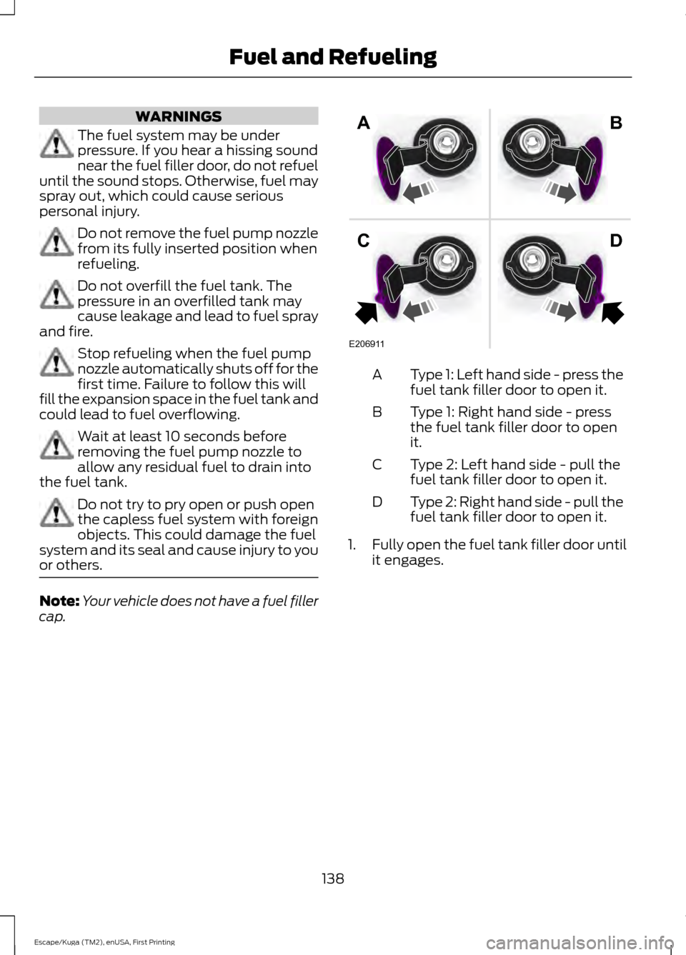 FORD ESCAPE 2017 3.G Owners Manual WARNINGS
The fuel system may be under
pressure. If you hear a hissing sound
near the fuel filler door, do not refuel
until the sound stops. Otherwise, fuel may
spray out, which could cause serious
per FORD ESCAPE 2017 3.G Owners Manual WARNINGS
The fuel system may be under
pressure. If you hear a hissing sound
near the fuel filler door, do not refuel
until the sound stops. Otherwise, fuel may
spray out, which could cause serious
per