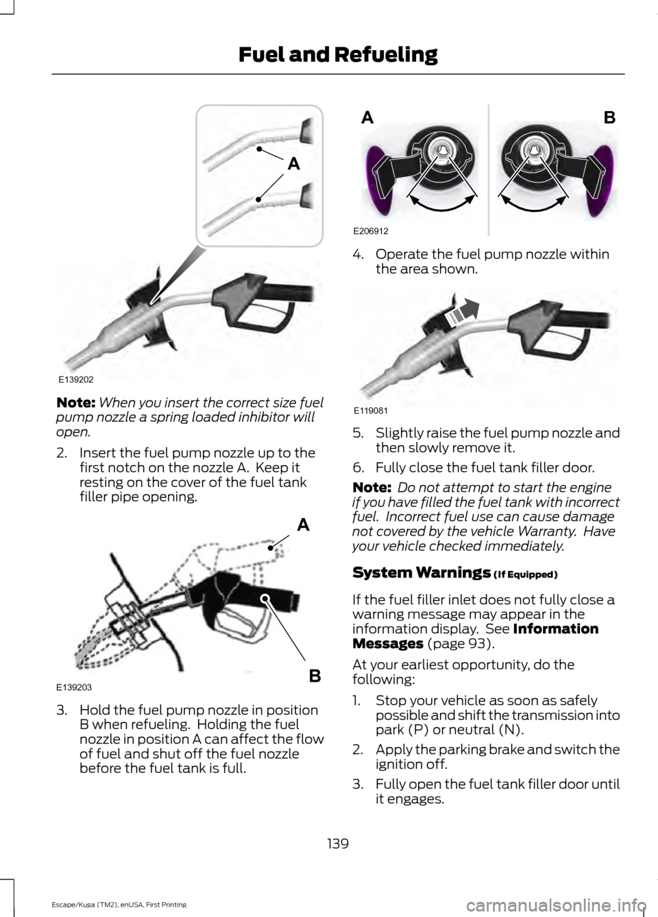 FORD ESCAPE 2017 3.G Owners Manual Note:
When you insert the correct size fuel
pump nozzle a spring loaded inhibitor will
open.
2. Insert the fuel pump nozzle up to the first notch on the nozzle A. Keep it
resting on the cover of the FORD ESCAPE 2017 3.G Owners Manual Note:
When you insert the correct size fuel
pump nozzle a spring loaded inhibitor will
open.
2. Insert the fuel pump nozzle up to the first notch on the nozzle A. Keep it
resting on the cover of the