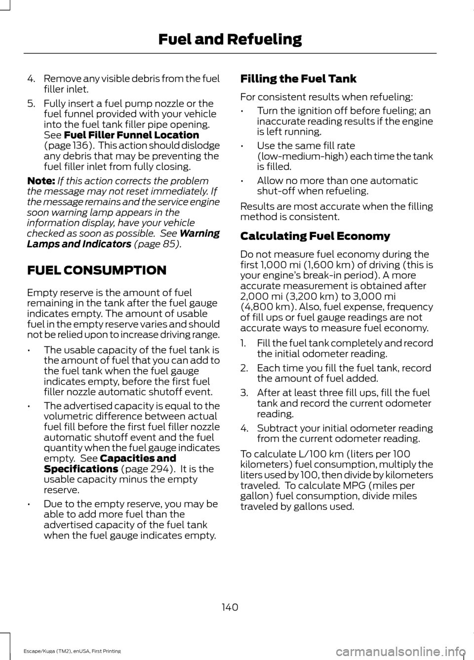 FORD ESCAPE 2017 3.G User Guide 4.
Remove any visible debris from the fuel
filler inlet.
5. Fully insert a fuel pump nozzle or the fuel funnel provided with your vehicle
into the fuel tank filler pipe opening.
See Fuel Filler Funnel FORD ESCAPE 2017 3.G User Guide 4.
Remove any visible debris from the fuel
filler inlet.
5. Fully insert a fuel pump nozzle or the fuel funnel provided with your vehicle
into the fuel tank filler pipe opening.
See Fuel Filler Funnel