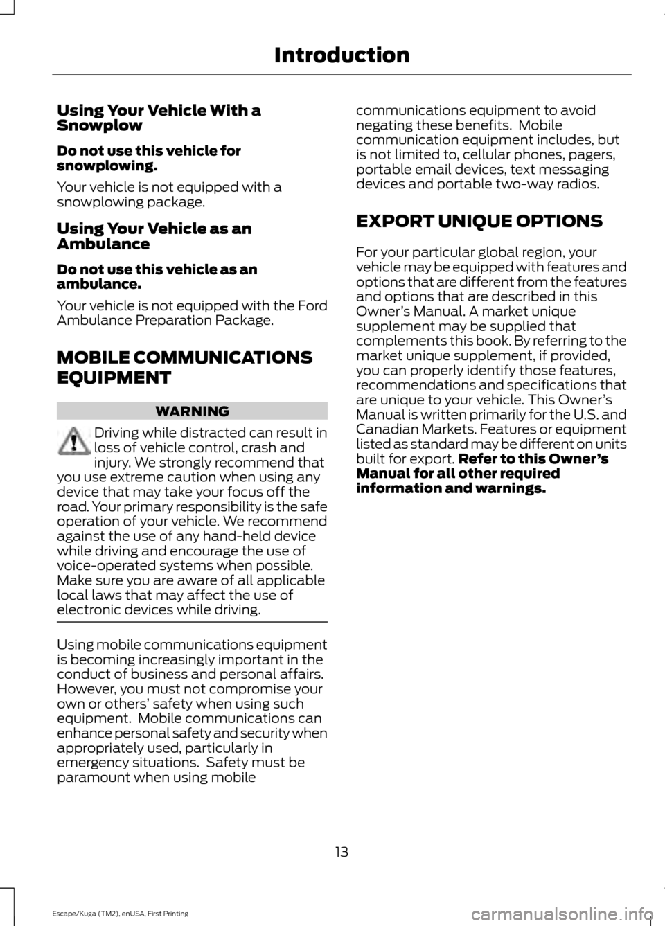 FORD ESCAPE 2017 3.G User Guide Using Your Vehicle With a
Snowplow
Do not use this vehicle for
snowplowing.
Your vehicle is not equipped with a
snowplowing package.
Using Your Vehicle as an
Ambulance
Do not use this vehicle as an
am