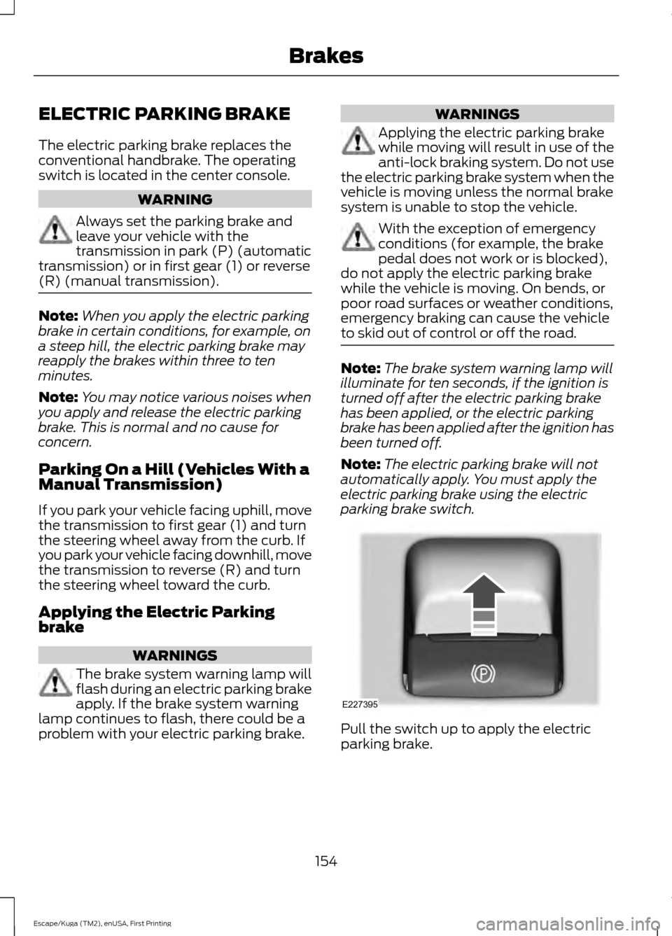 FORD ESCAPE 2017 3.G Owners Manual ELECTRIC PARKING BRAKE
The electric parking brake replaces the
conventional handbrake. The operating
switch is located in the center console.
WARNING
Always set the parking brake and
leave your vehicl FORD ESCAPE 2017 3.G Owners Manual ELECTRIC PARKING BRAKE
The electric parking brake replaces the
conventional handbrake. The operating
switch is located in the center console.
WARNING
Always set the parking brake and
leave your vehicl