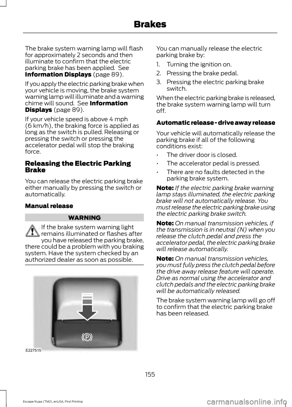 FORD ESCAPE 2017 3.G Owners Manual The brake system warning lamp will flash
for approximately 2 seconds and then
illuminate to confirm that the electric
parking brake has been applied. See
Information Displays (page 89).
If you apply FORD ESCAPE 2017 3.G Owners Manual The brake system warning lamp will flash
for approximately 2 seconds and then
illuminate to confirm that the electric
parking brake has been applied. See
Information Displays (page 89).
If you apply