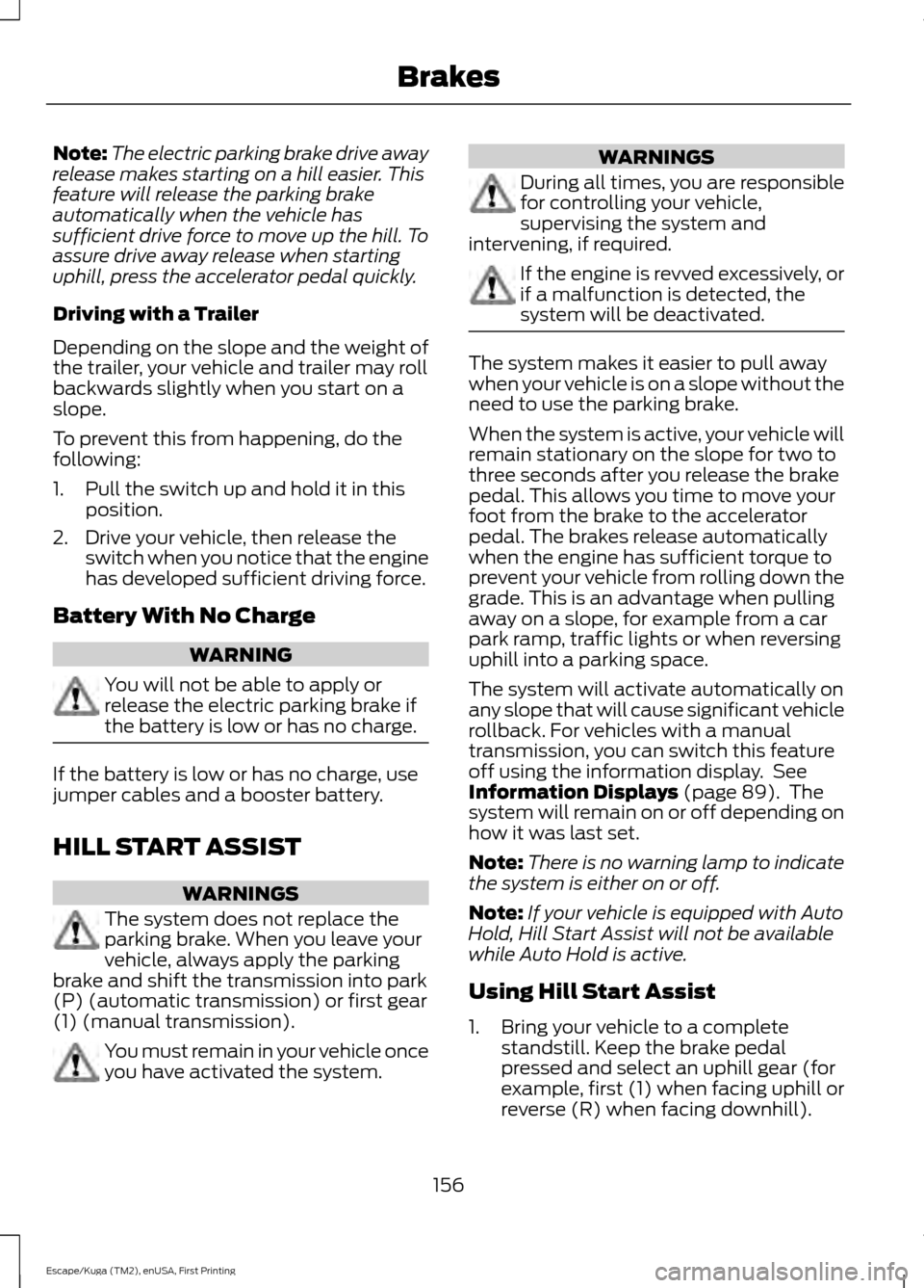 FORD ESCAPE 2017 3.G Owners Manual Note:
The electric parking brake drive away
release makes starting on a hill easier. This
feature will release the parking brake
automatically when the vehicle has
sufficient drive force to move up th FORD ESCAPE 2017 3.G Owners Manual Note:
The electric parking brake drive away
release makes starting on a hill easier. This
feature will release the parking brake
automatically when the vehicle has
sufficient drive force to move up th