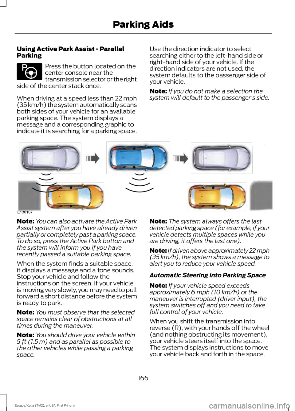 FORD ESCAPE 2017 3.G Owners Manual Using Active Park Assist - Parallel
Parking
Press the button located on the
center console near the
transmission selector or the right
side of the center stack once.
When driving at a speed less than FORD ESCAPE 2017 3.G Owners Manual Using Active Park Assist - Parallel
Parking
Press the button located on the
center console near the
transmission selector or the right
side of the center stack once.
When driving at a speed less than