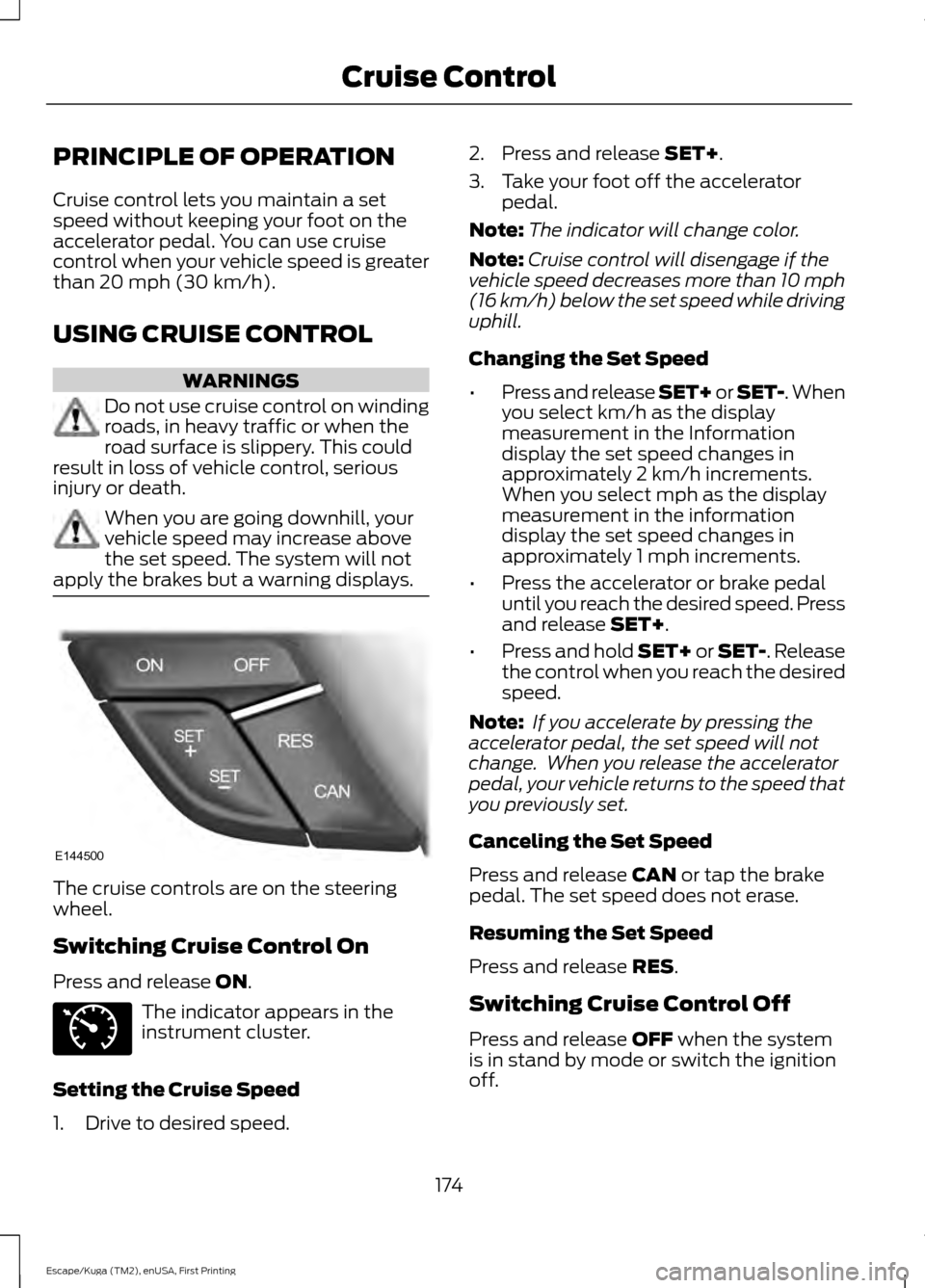 FORD ESCAPE 2017 3.G Owners Manual PRINCIPLE OF OPERATION
Cruise control lets you maintain a set
speed without keeping your foot on the
accelerator pedal. You can use cruise
control when your vehicle speed is greater
than 20 mph (30 km FORD ESCAPE 2017 3.G Owners Manual PRINCIPLE OF OPERATION
Cruise control lets you maintain a set
speed without keeping your foot on the
accelerator pedal. You can use cruise
control when your vehicle speed is greater
than 20 mph (30 km