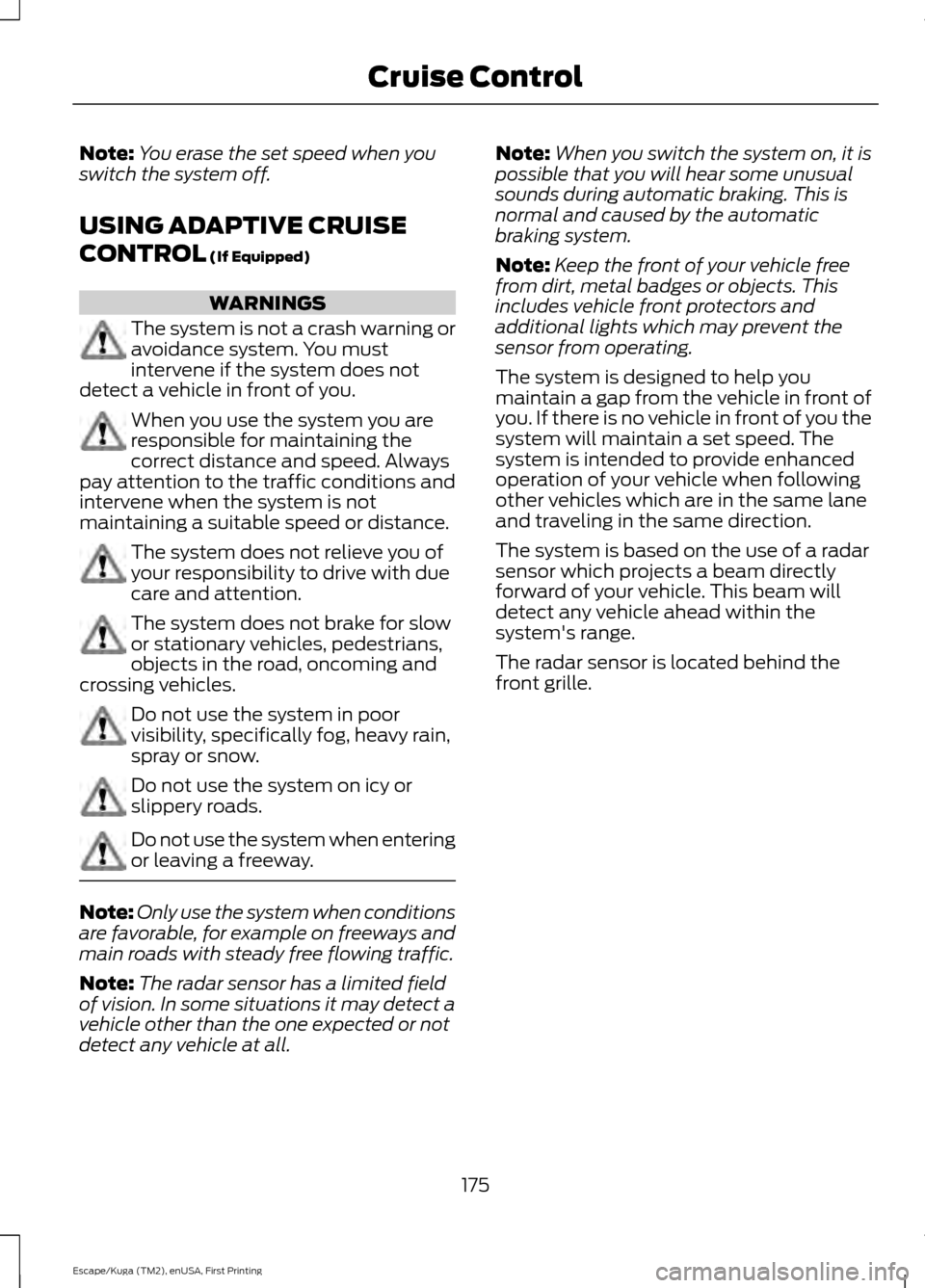 FORD ESCAPE 2017 3.G Owners Manual Note:
You erase the set speed when you
switch the system off.
USING ADAPTIVE CRUISE
CONTROL (If Equipped) WARNINGS
The system is not a crash warning or
avoidance system. You must
intervene if the syst FORD ESCAPE 2017 3.G Owners Manual Note:
You erase the set speed when you
switch the system off.
USING ADAPTIVE CRUISE
CONTROL (If Equipped) WARNINGS
The system is not a crash warning or
avoidance system. You must
intervene if the syst