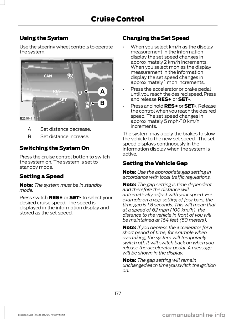 FORD ESCAPE 2017 3.G Owners Manual Using the System
Use the steering wheel controls to operate
the system.
Set distance decrease.
A
Set distance increase.
B
Switching the System On
Press the cruise control button to switch
the system o FORD ESCAPE 2017 3.G Owners Manual Using the System
Use the steering wheel controls to operate
the system.
Set distance decrease.
A
Set distance increase.
B
Switching the System On
Press the cruise control button to switch
the system o