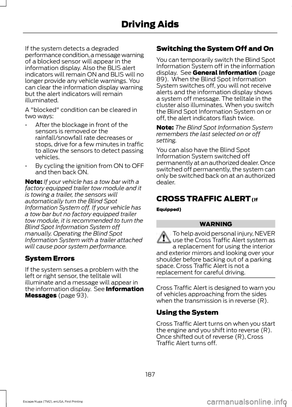 FORD ESCAPE 2017 3.G Owners Guide If the system detects a degraded
performance condition, a message warning
of a blocked sensor will appear in the
information display. Also the BLIS alert
indicators will remain ON and BLIS will no
lon FORD ESCAPE 2017 3.G Owners Guide If the system detects a degraded
performance condition, a message warning
of a blocked sensor will appear in the
information display. Also the BLIS alert
indicators will remain ON and BLIS will no
lon