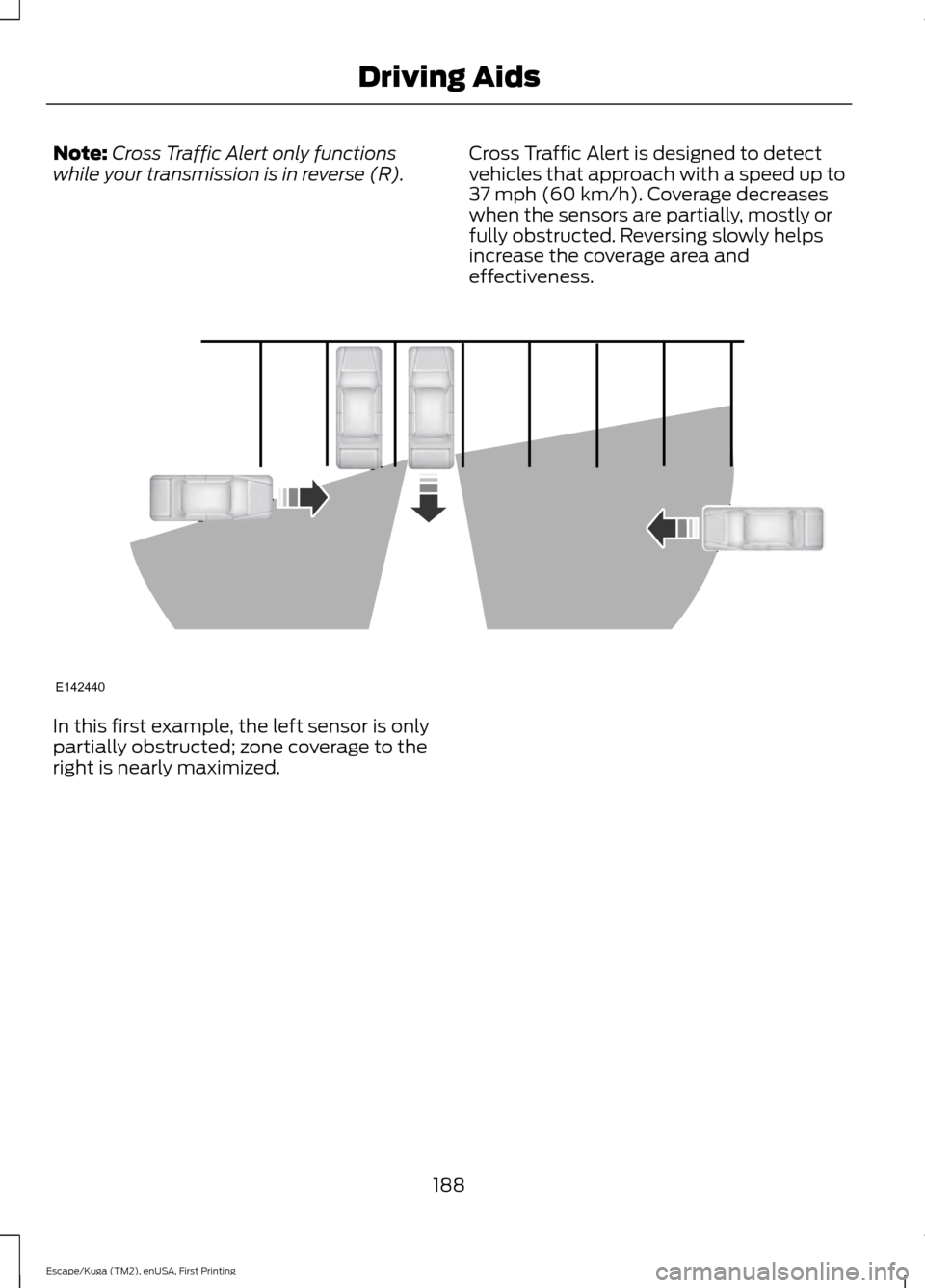 FORD ESCAPE 2017 3.G Owners Guide Note:
Cross Traffic Alert only functions
while your transmission is in reverse (R). Cross Traffic Alert is designed to detect
vehicles that approach with a speed up to
37 mph (60 km/h). Coverage decre FORD ESCAPE 2017 3.G Owners Guide Note:
Cross Traffic Alert only functions
while your transmission is in reverse (R). Cross Traffic Alert is designed to detect
vehicles that approach with a speed up to
37 mph (60 km/h). Coverage decre