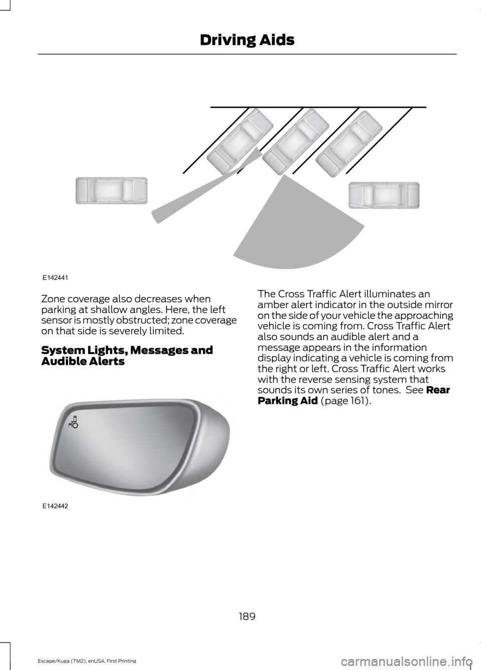 FORD ESCAPE 2017 3.G Owners Manual Zone coverage also decreases when
parking at shallow angles. Here, the left
sensor is mostly obstructed; zone coverage
on that side is severely limited.
System Lights, Messages and
Audible Alerts The 