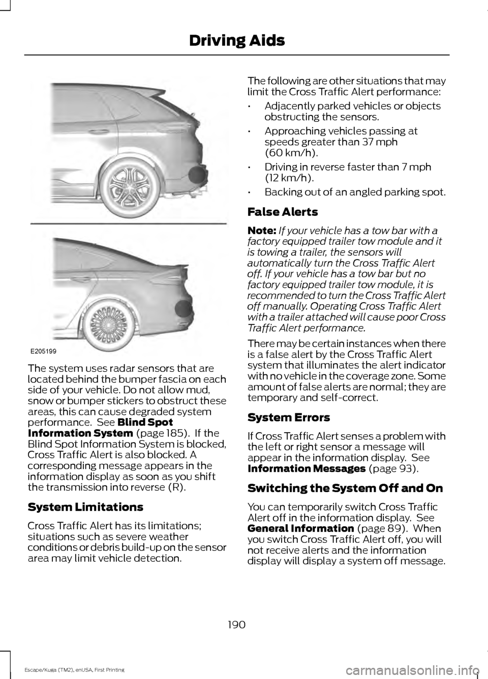 FORD ESCAPE 2017 3.G Owners Guide The system uses radar sensors that are
located behind the bumper fascia on each
side of your vehicle. Do not allow mud,
snow or bumper stickers to obstruct these
areas, this can cause degraded system
FORD ESCAPE 2017 3.G Owners Guide The system uses radar sensors that are
located behind the bumper fascia on each
side of your vehicle. Do not allow mud,
snow or bumper stickers to obstruct these
areas, this can cause degraded system