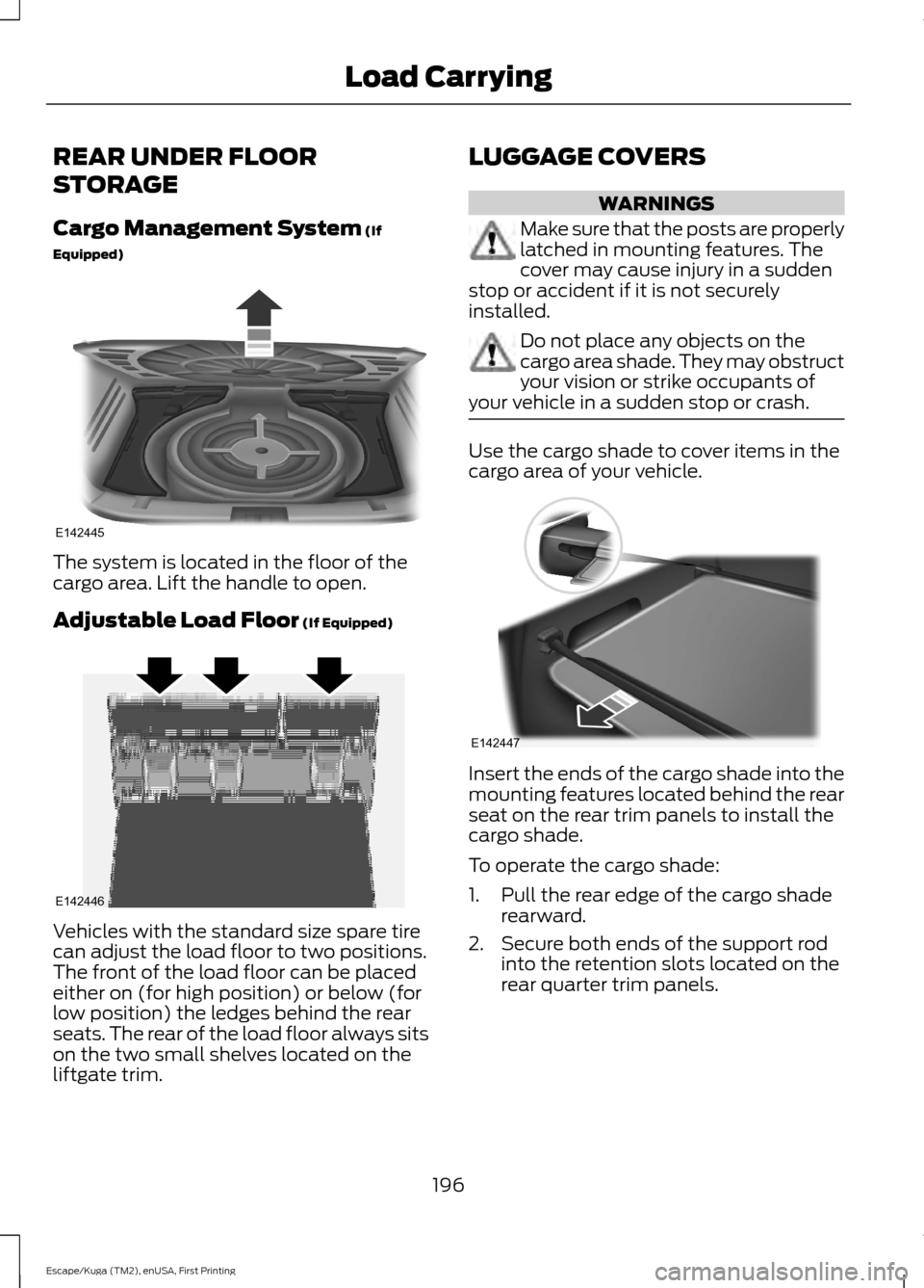FORD ESCAPE 2017 3.G Owners Manual REAR UNDER FLOOR
STORAGE
Cargo Management System (If
Equipped) The system is located in the floor of the
cargo area. Lift the handle to open.
Adjustable Load Floor
(If Equipped)
Vehicles with the sta FORD ESCAPE 2017 3.G Owners Manual REAR UNDER FLOOR
STORAGE
Cargo Management System (If
Equipped) The system is located in the floor of the
cargo area. Lift the handle to open.
Adjustable Load Floor
(If Equipped)
Vehicles with the sta