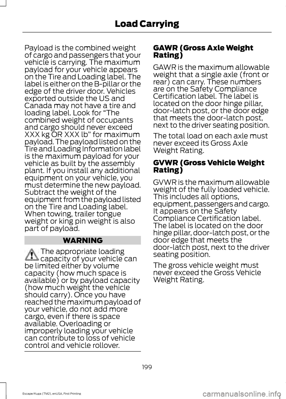 FORD ESCAPE 2017 3.G Owners Manual Payload is the combined weight
of cargo and passengers that your
vehicle is carrying. The maximum
payload for your vehicle appears
on the Tire and Loading label. The
label is either on the B-pillar or FORD ESCAPE 2017 3.G Owners Manual Payload is the combined weight
of cargo and passengers that your
vehicle is carrying. The maximum
payload for your vehicle appears
on the Tire and Loading label. The
label is either on the B-pillar or