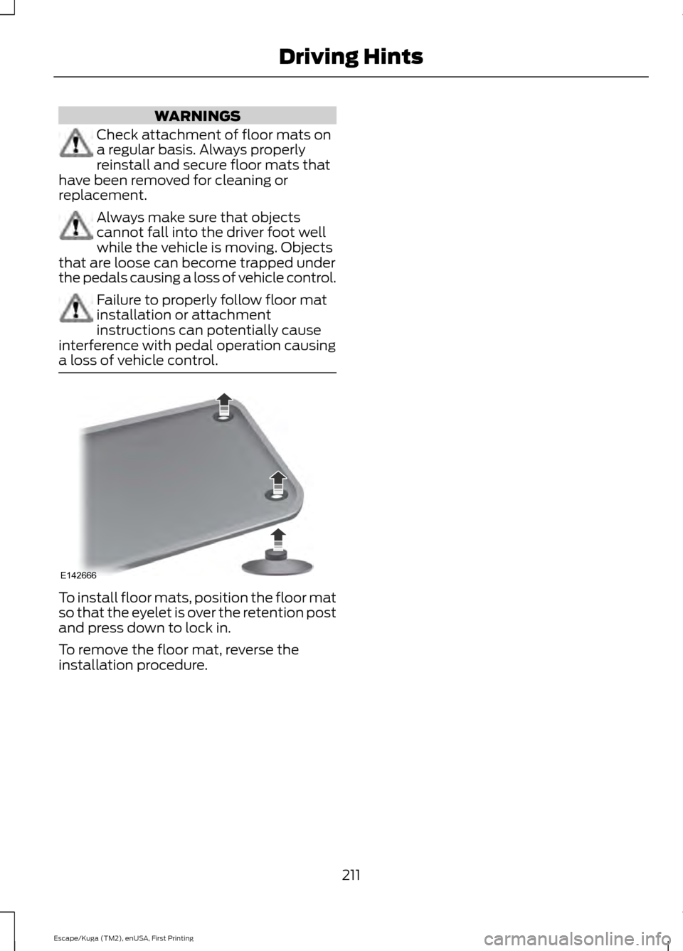 FORD ESCAPE 2017 3.G Owners Manual WARNINGS
Check attachment of floor mats on
a regular basis. Always properly
reinstall and secure floor mats that
have been removed for cleaning or
replacement. Always make sure that objects
cannot fal FORD ESCAPE 2017 3.G Owners Manual WARNINGS
Check attachment of floor mats on
a regular basis. Always properly
reinstall and secure floor mats that
have been removed for cleaning or
replacement. Always make sure that objects
cannot fal