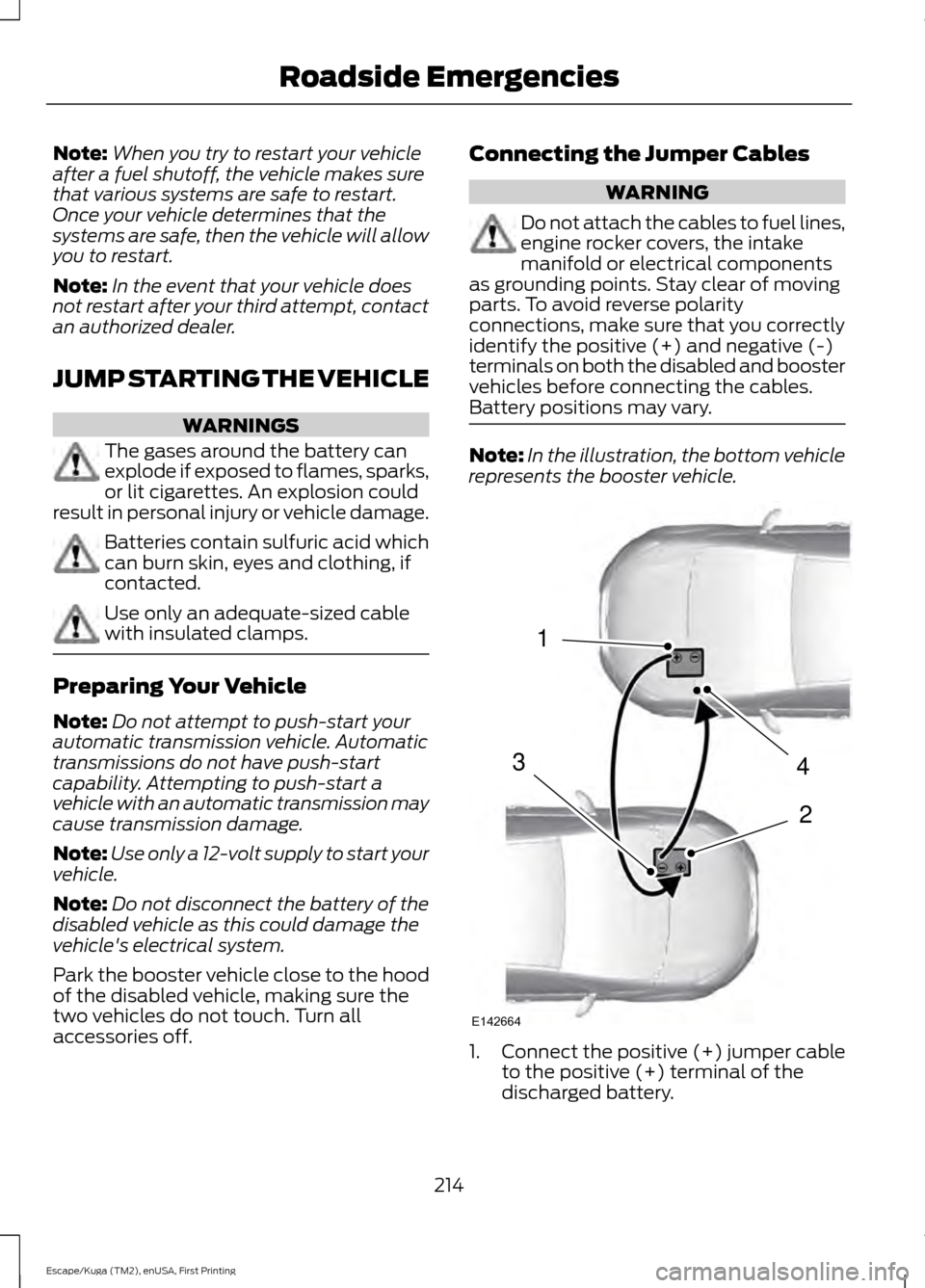 FORD ESCAPE 2017 3.G Owners Manual Note:
When you try to restart your vehicle
after a fuel shutoff, the vehicle makes sure
that various systems are safe to restart.
Once your vehicle determines that the
systems are safe, then the vehic