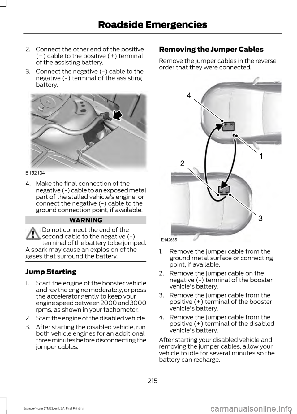 FORD ESCAPE 2017 3.G Owners Manual 2. Connect the other end of the positive
(+) cable to the positive (+) terminal
of the assisting battery.
3. Connect the negative (-) cable to the negative (-) terminal of the assisting
battery. 4. Ma