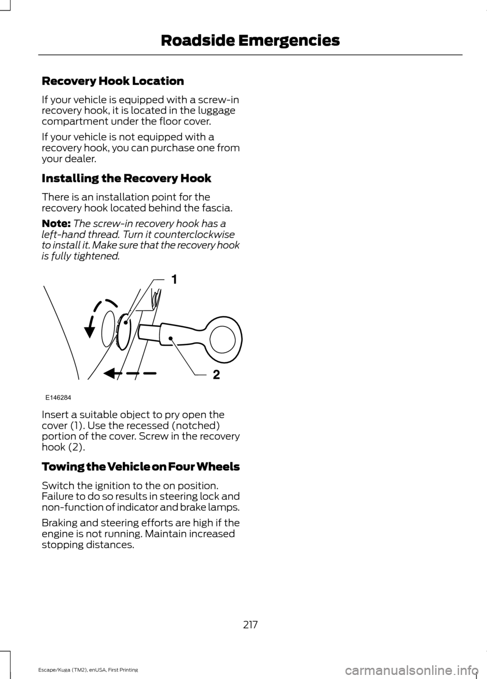 FORD ESCAPE 2017 3.G Owners Manual Recovery Hook Location
If your vehicle is equipped with a screw-in
recovery hook, it is located in the luggage
compartment under the floor cover.
If your vehicle is not equipped with a
recovery hook, FORD ESCAPE 2017 3.G Owners Manual Recovery Hook Location
If your vehicle is equipped with a screw-in
recovery hook, it is located in the luggage
compartment under the floor cover.
If your vehicle is not equipped with a
recovery hook,