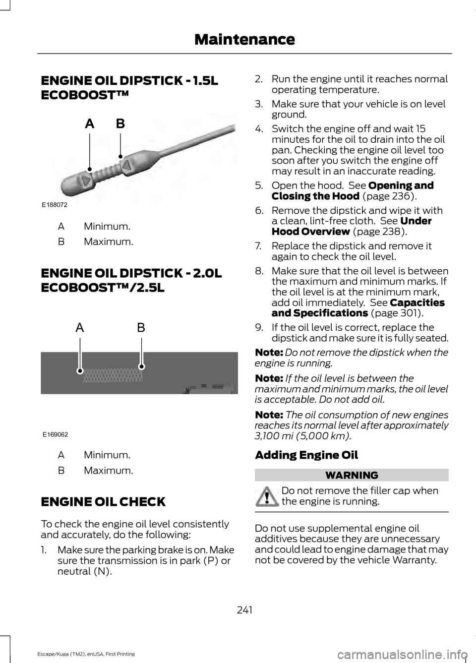 FORD ESCAPE 2017 3.G Owners Manual ENGINE OIL DIPSTICK - 1.5L
ECOBOOST™
Minimum.
A
Maximum.
B
ENGINE OIL DIPSTICK - 2.0L
ECOBOOST™/2.5L Minimum.
A
Maximum.
B
ENGINE OIL CHECK
To check the engine oil level consistently
and accuratel
