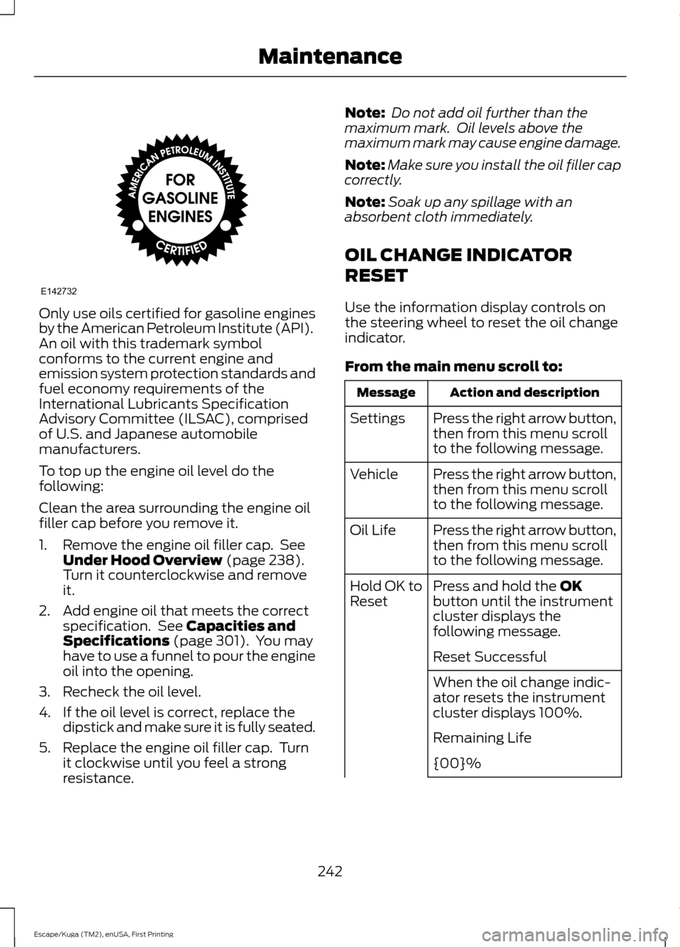 FORD ESCAPE 2017 3.G Owners Manual Only use oils certified for gasoline engines
by the American Petroleum Institute (API).
An oil with this trademark symbol
conforms to the current engine and
emission system protection standards and
fu FORD ESCAPE 2017 3.G Owners Manual Only use oils certified for gasoline engines
by the American Petroleum Institute (API).
An oil with this trademark symbol
conforms to the current engine and
emission system protection standards and
fu
