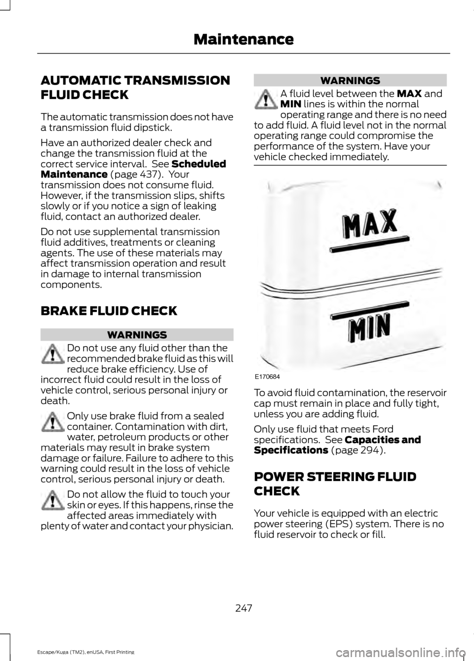 FORD ESCAPE 2017 3.G Owners Manual AUTOMATIC TRANSMISSION
FLUID CHECK
The automatic transmission does not have
a transmission fluid dipstick.
Have an authorized dealer check and
change the transmission fluid at the
correct service inte FORD ESCAPE 2017 3.G Owners Manual AUTOMATIC TRANSMISSION
FLUID CHECK
The automatic transmission does not have
a transmission fluid dipstick.
Have an authorized dealer check and
change the transmission fluid at the
correct service inte